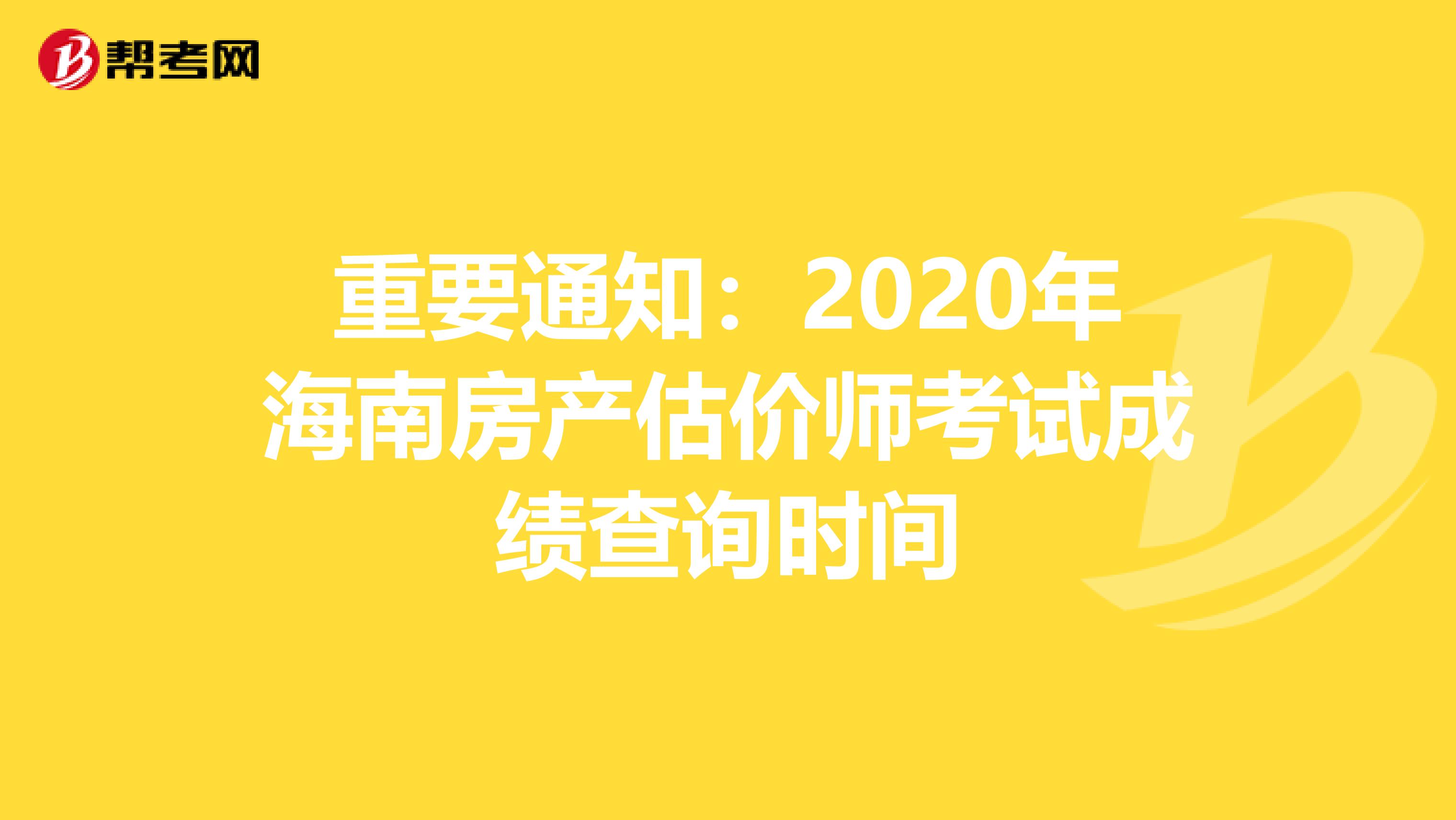 重要通知：2020年海南房产估价师考试成绩查询时间