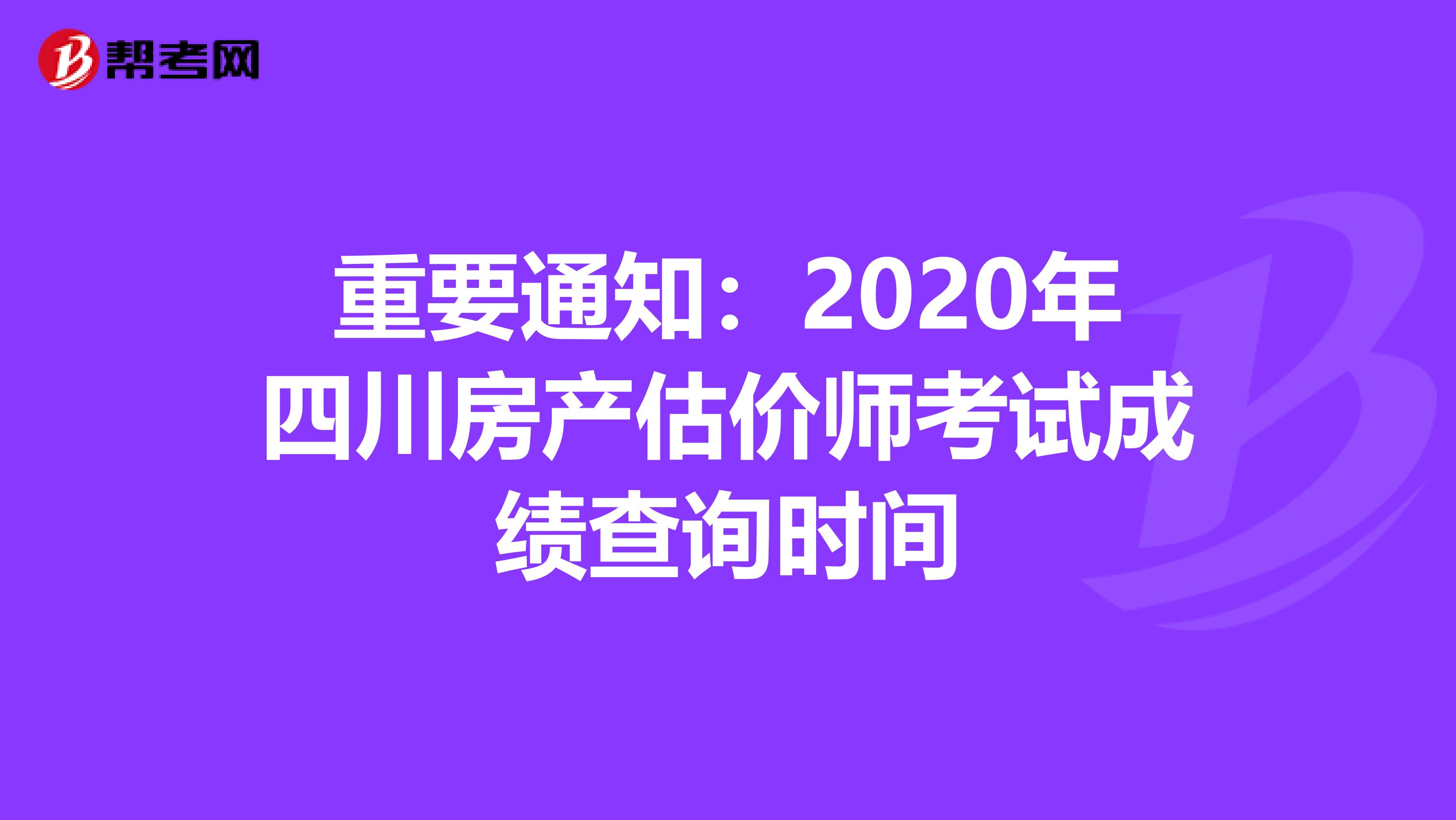 重要通知：2020年四川房产估价师考试成绩查询时间