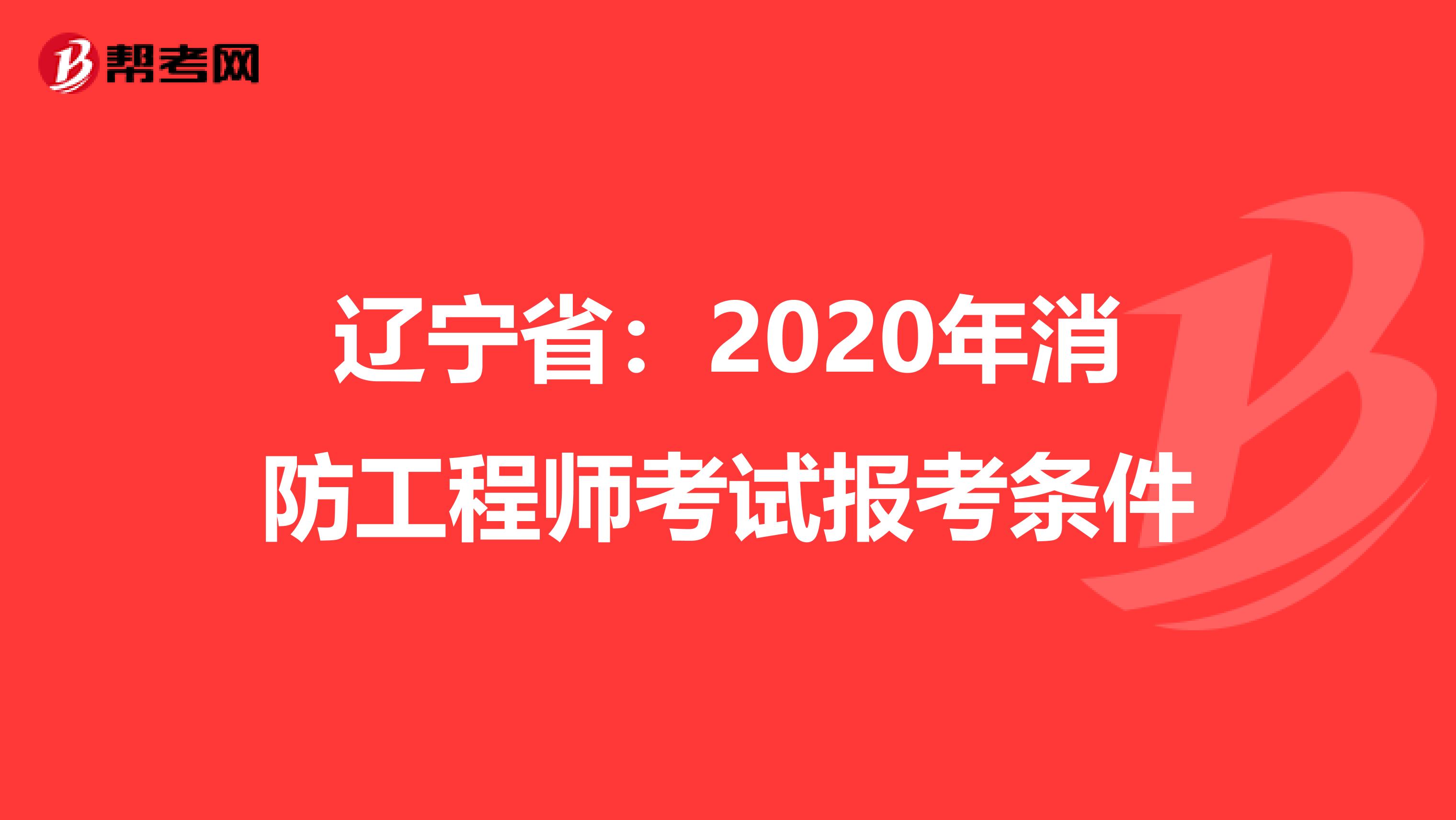 辽宁省：2020年消防工程师考试报考条件
