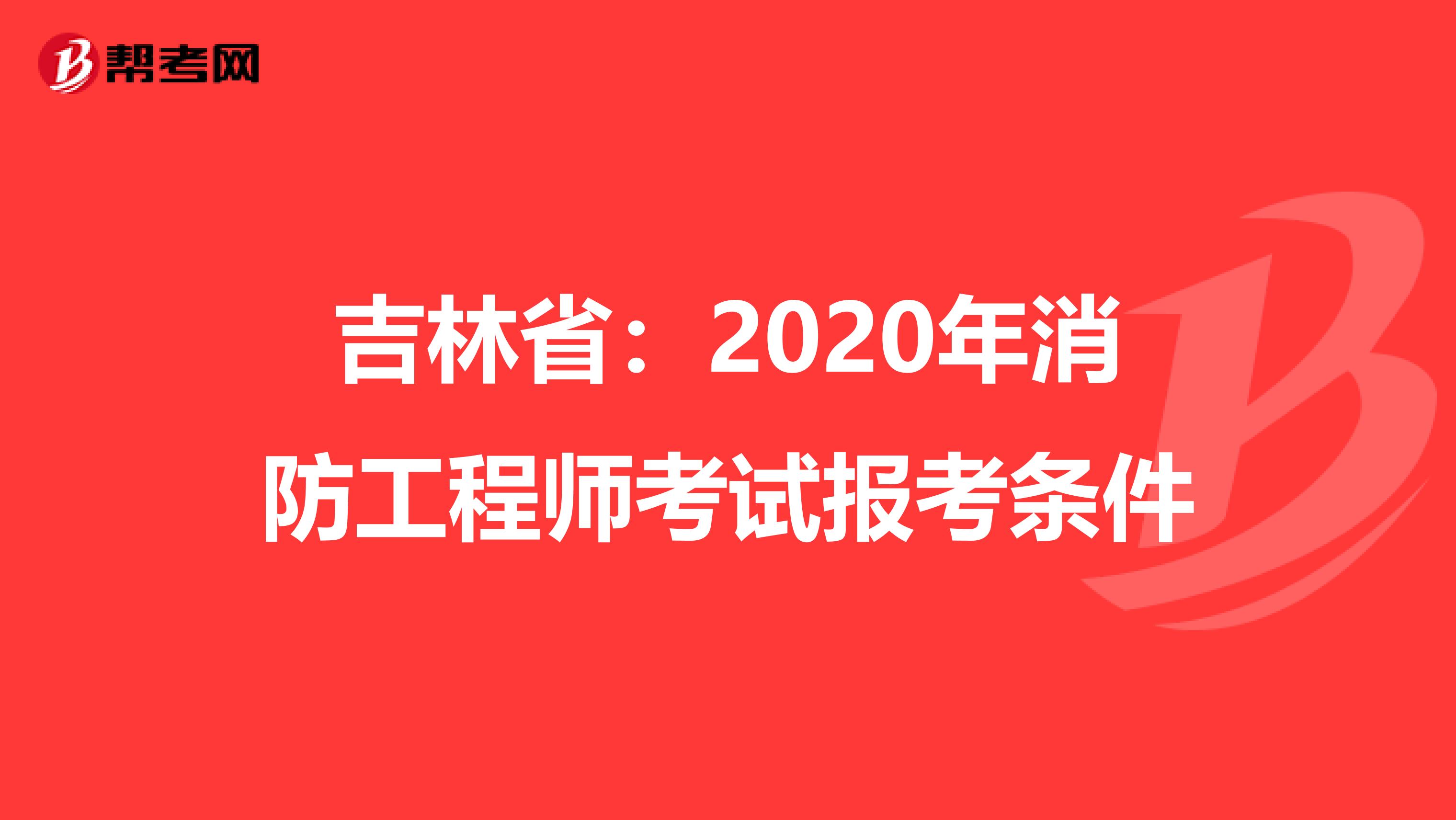 吉林省：2020年消防工程师考试报考条件