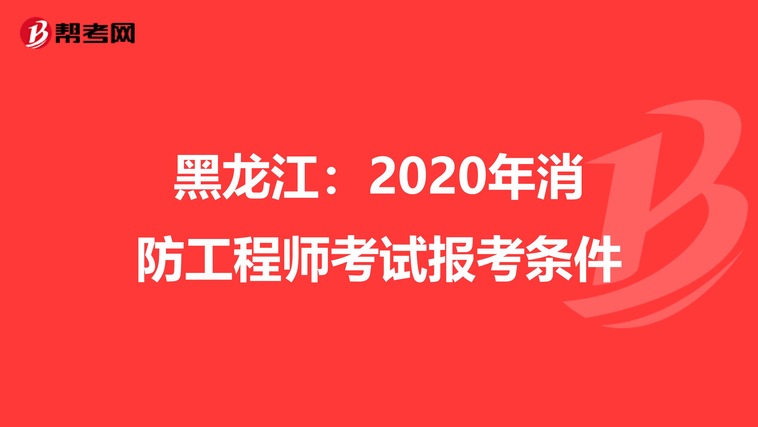黑龙江：2020年消防工程师考试报考条件