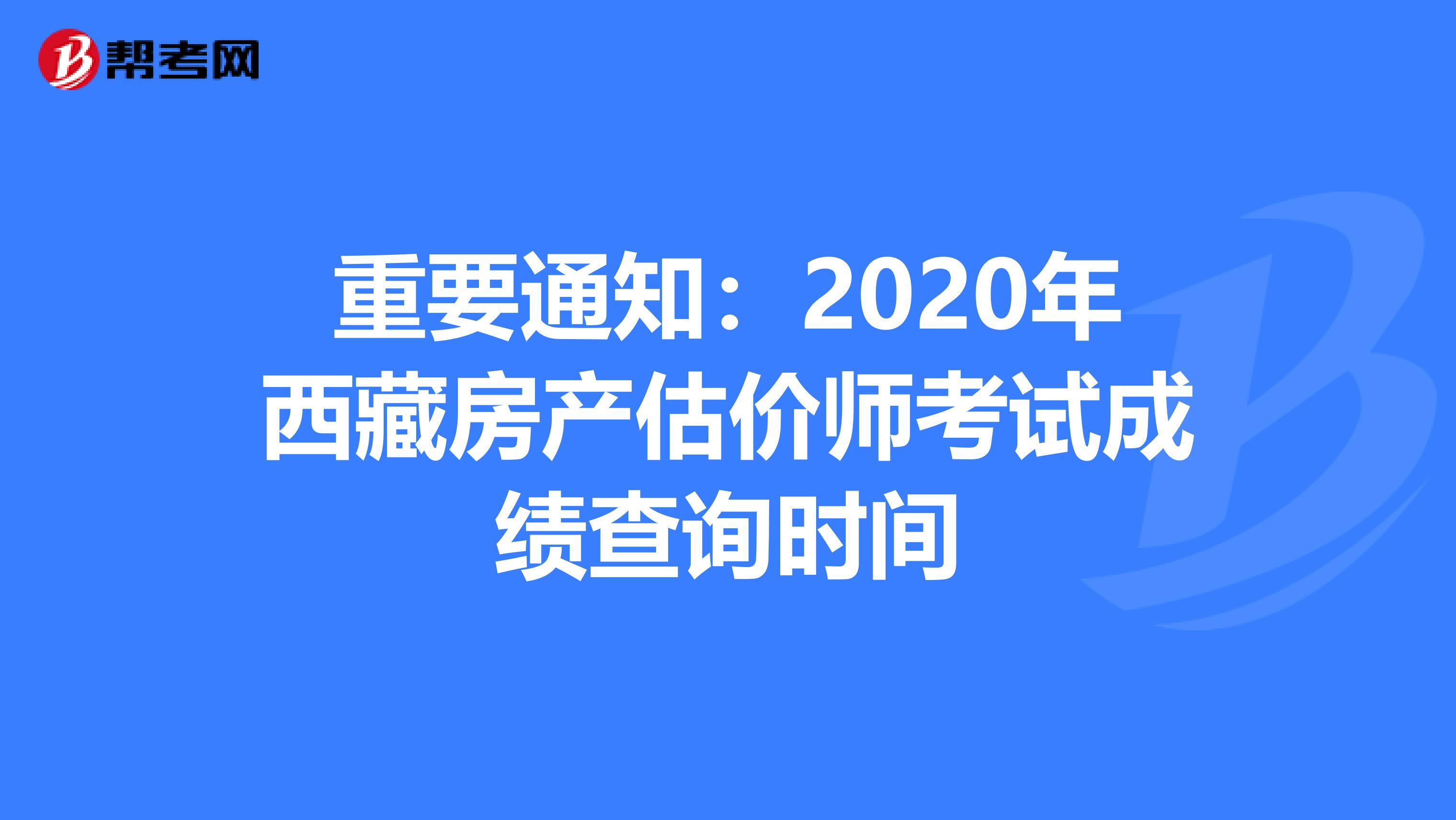 重要通知：2020年西藏房产估价师考试成绩查询时间
