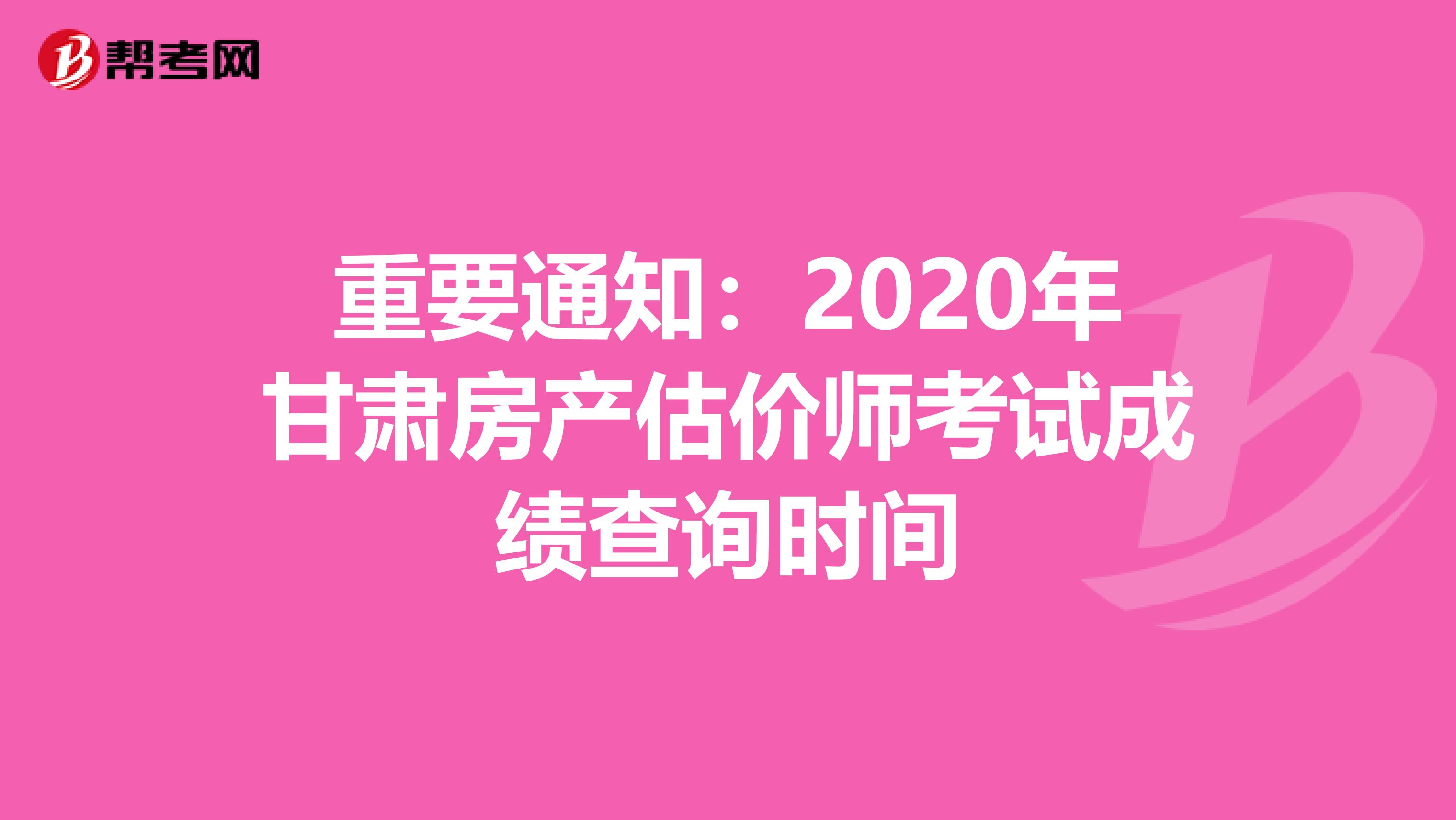 重要通知：2020年甘肃房产估价师考试成绩查询时间