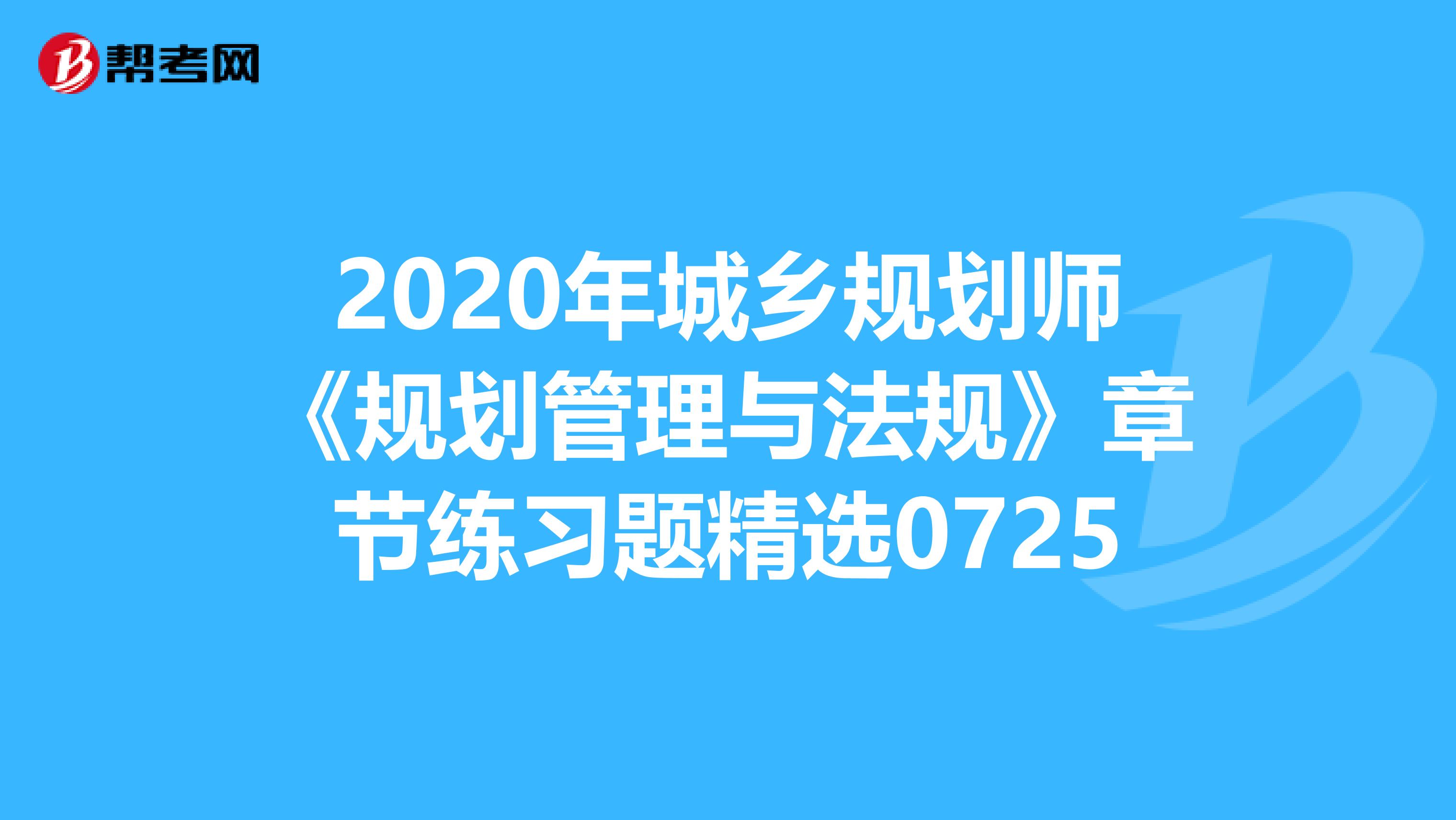 2020年城乡规划师《规划管理与法规》章节练习题精选0725