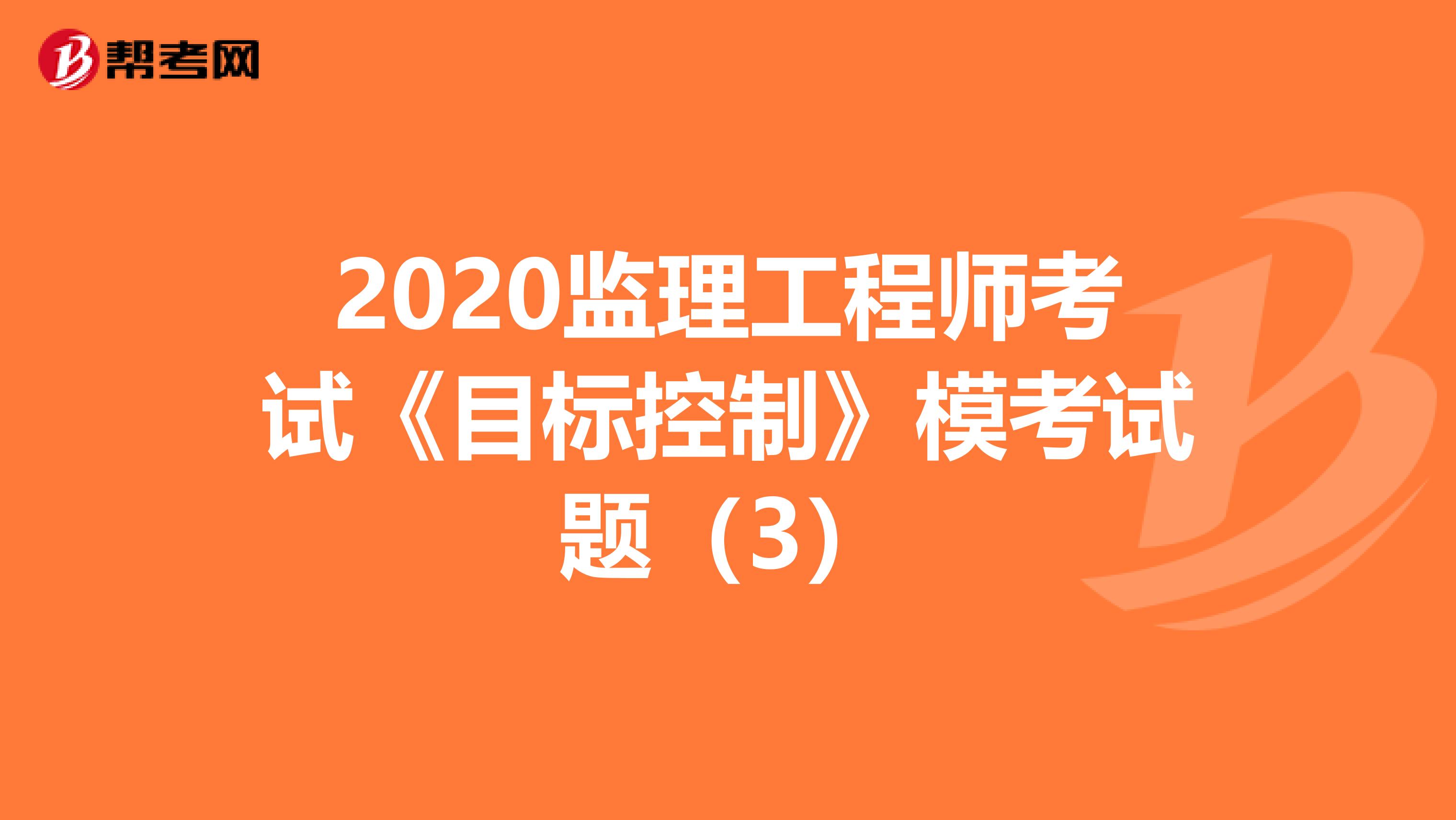 2020监理工程师考试《目标控制》模考试题（3）