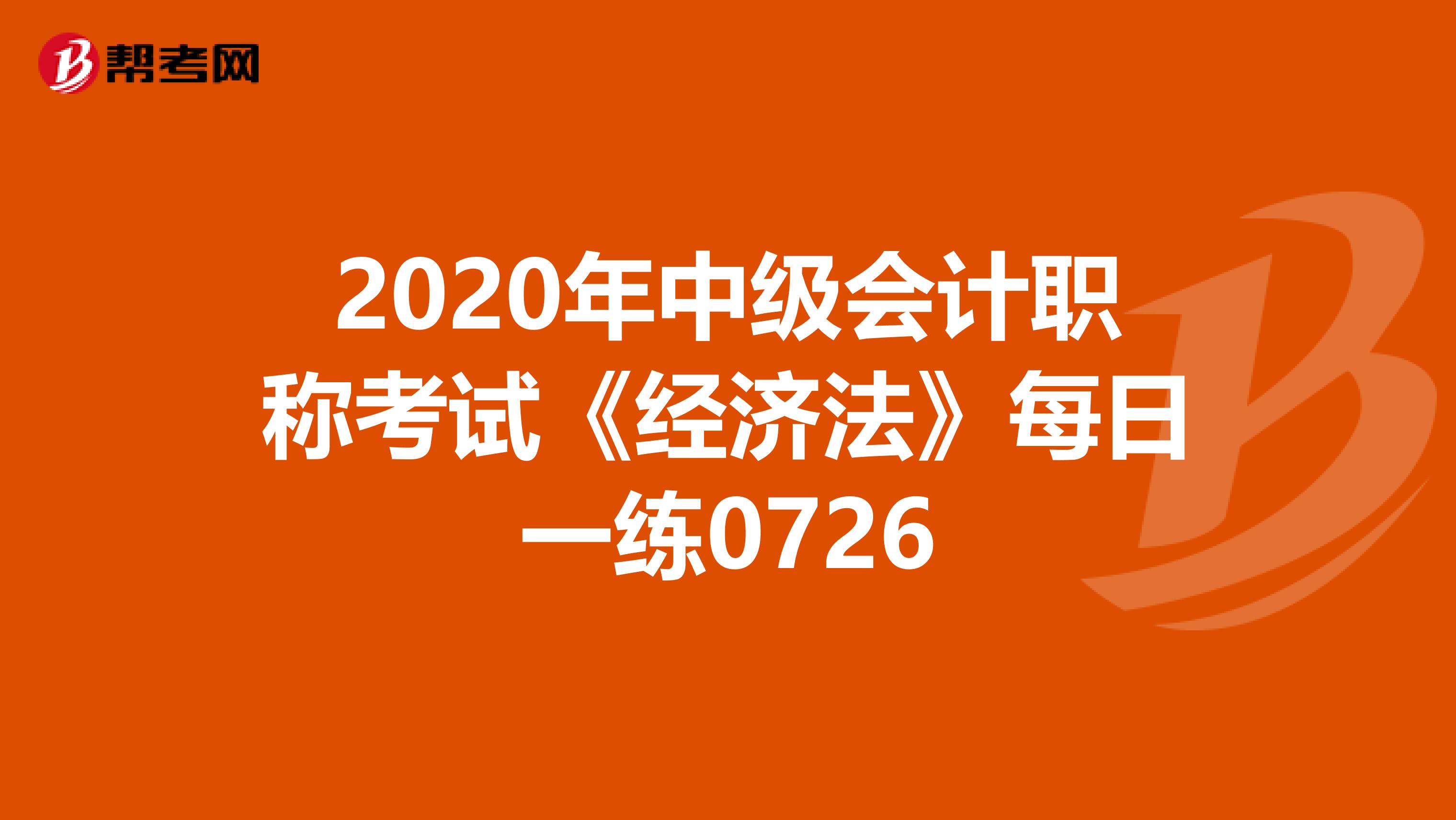 2020年中級會計職稱考試《經(jīng)濟法》每日一練0726