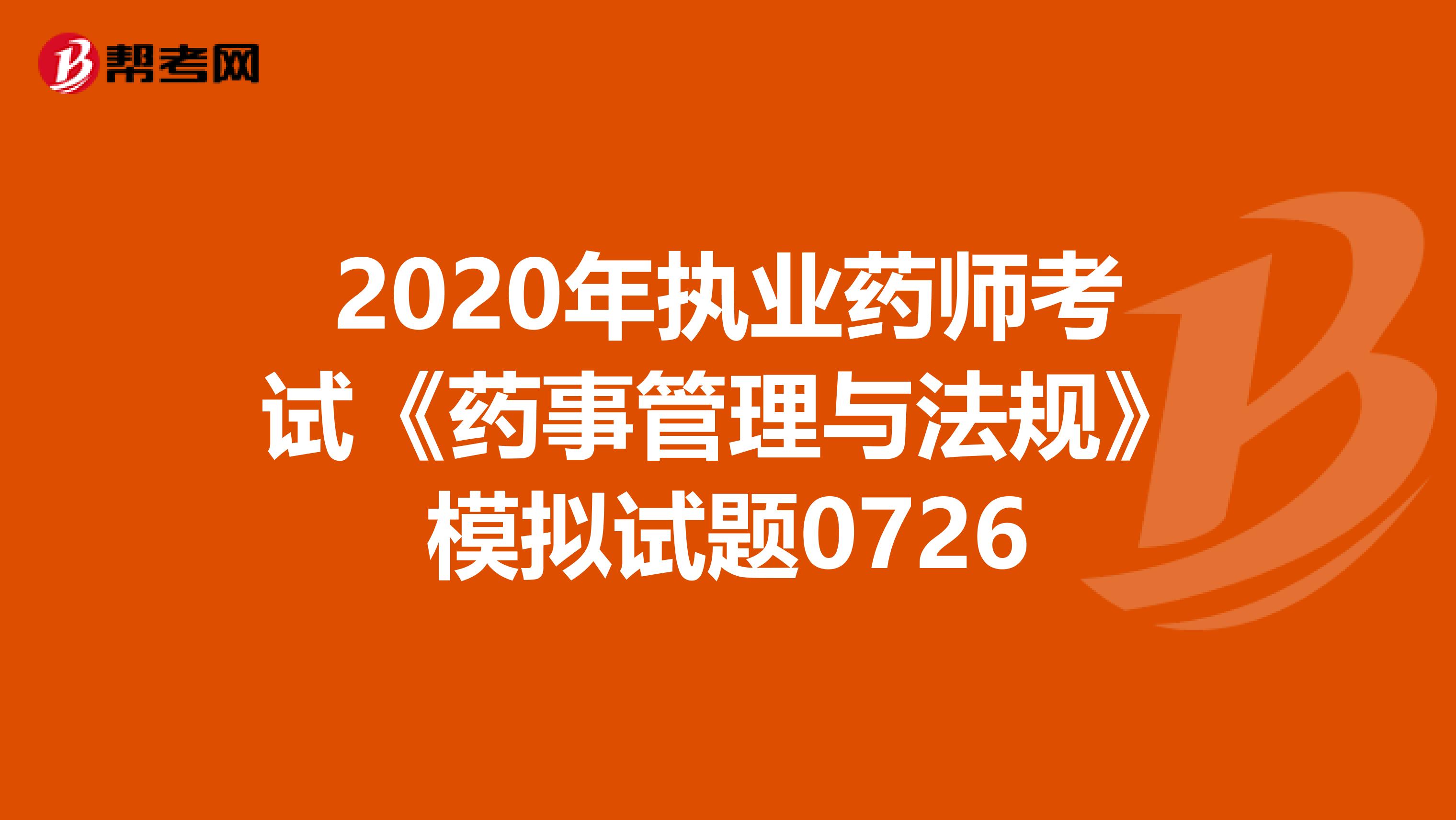 2020年执业药师考试《药事管理与法规》模拟试题0726