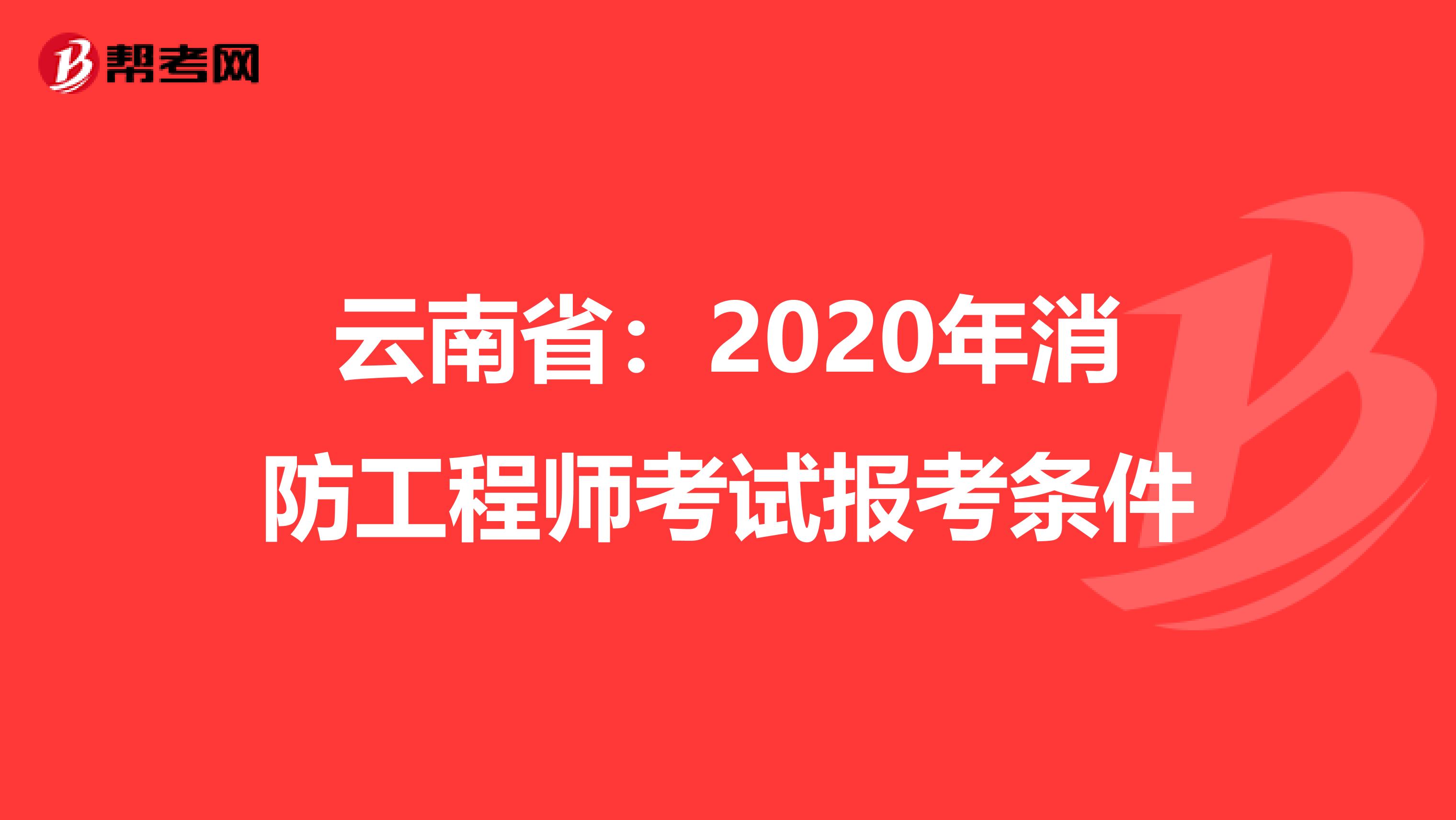 云南省：2020年消防工程师考试报考条件