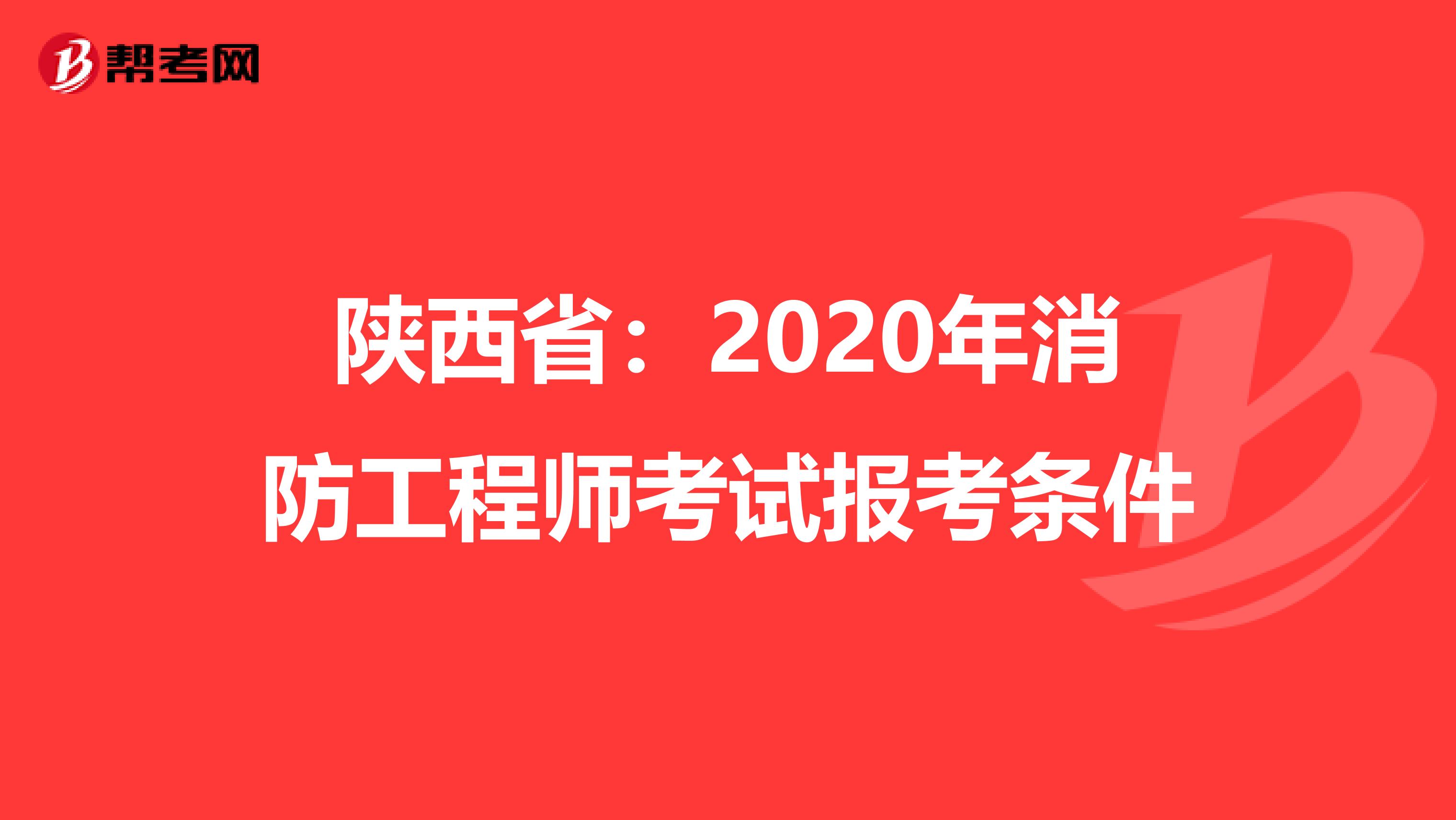 陕西省：2020年消防工程师考试报考条件