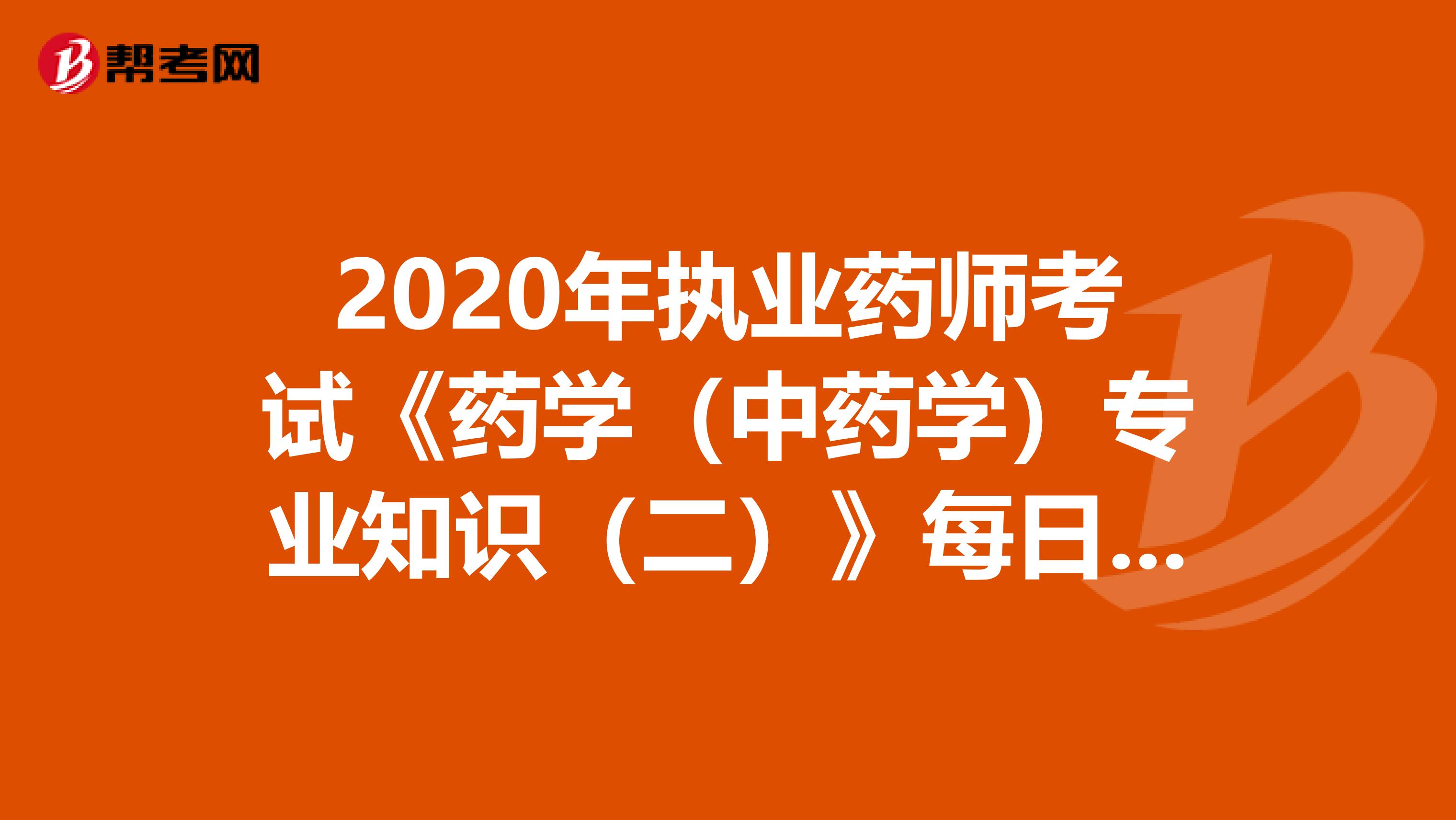 2020年执业药师考试《药学（中药学）专业知识（二）》每日一练0726