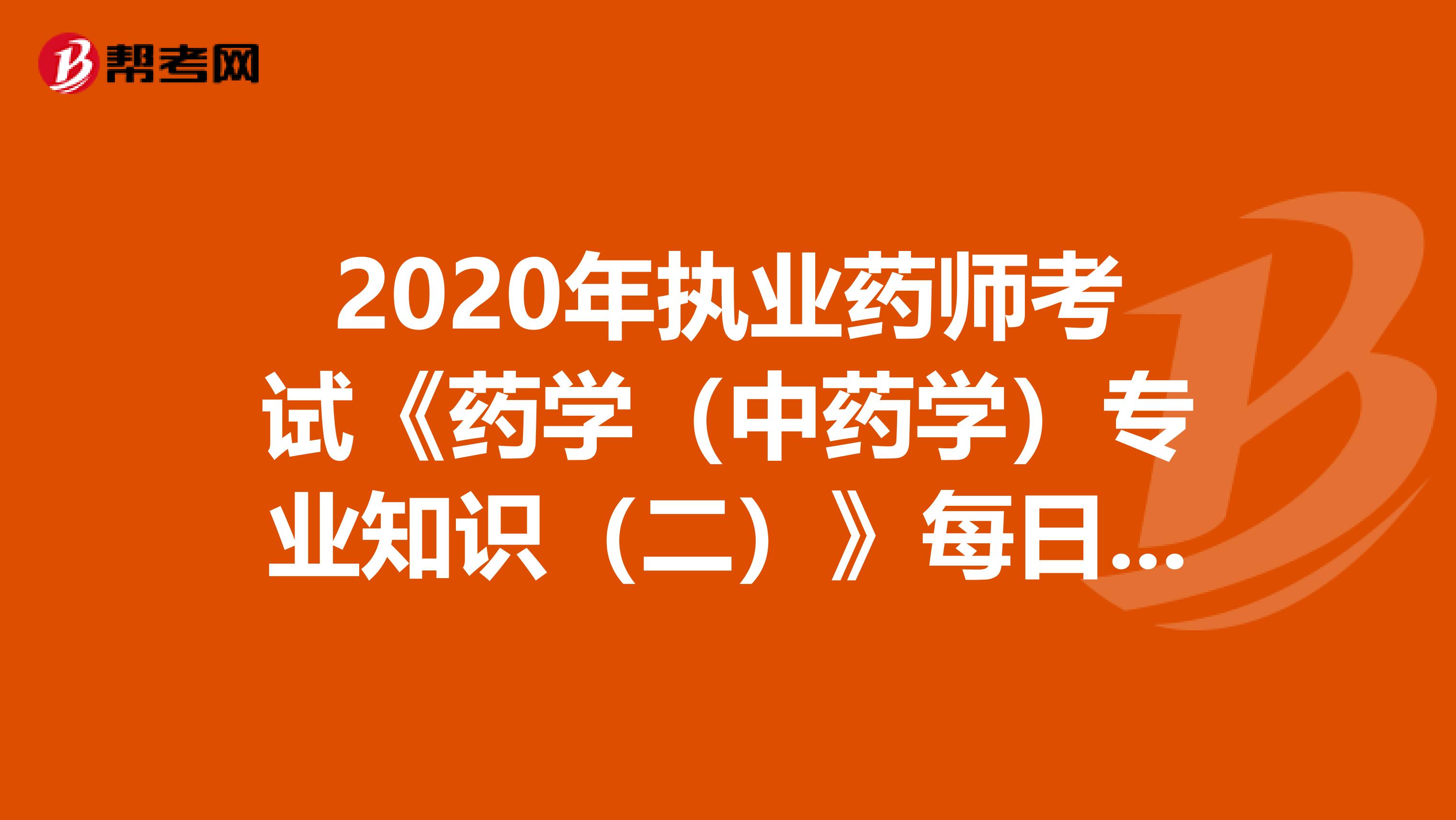 2020年执业药师考试《药学（中药学）专业知识（二）》每日一练0726