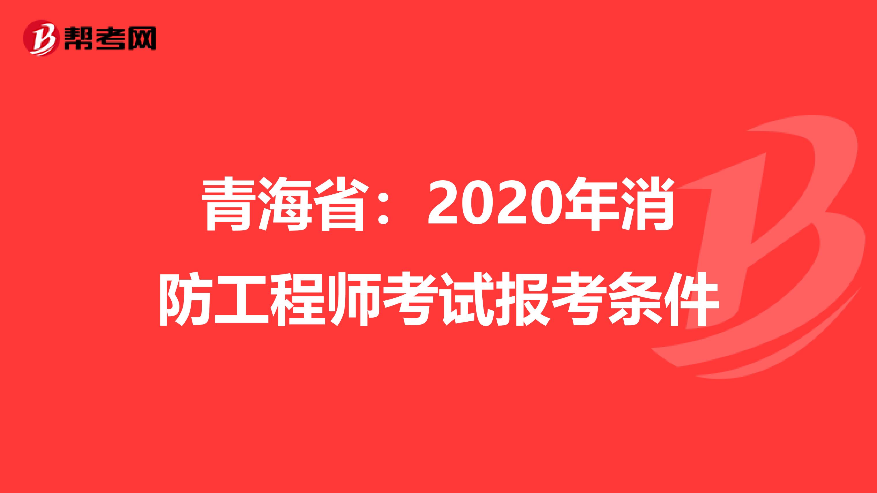 青海省：2020年消防工程师考试报考条件