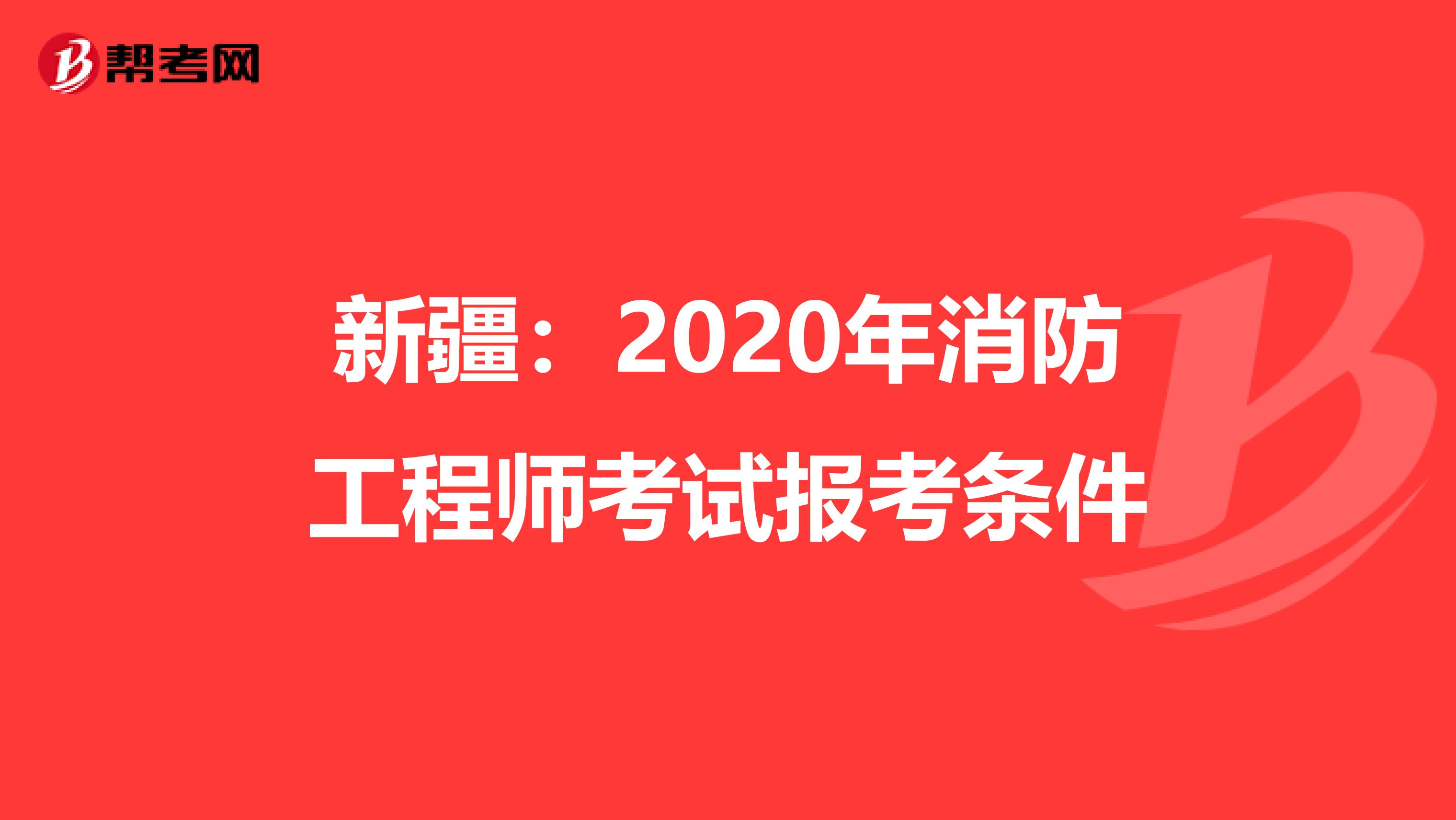 新疆：2020年消防工程师考试报考条件