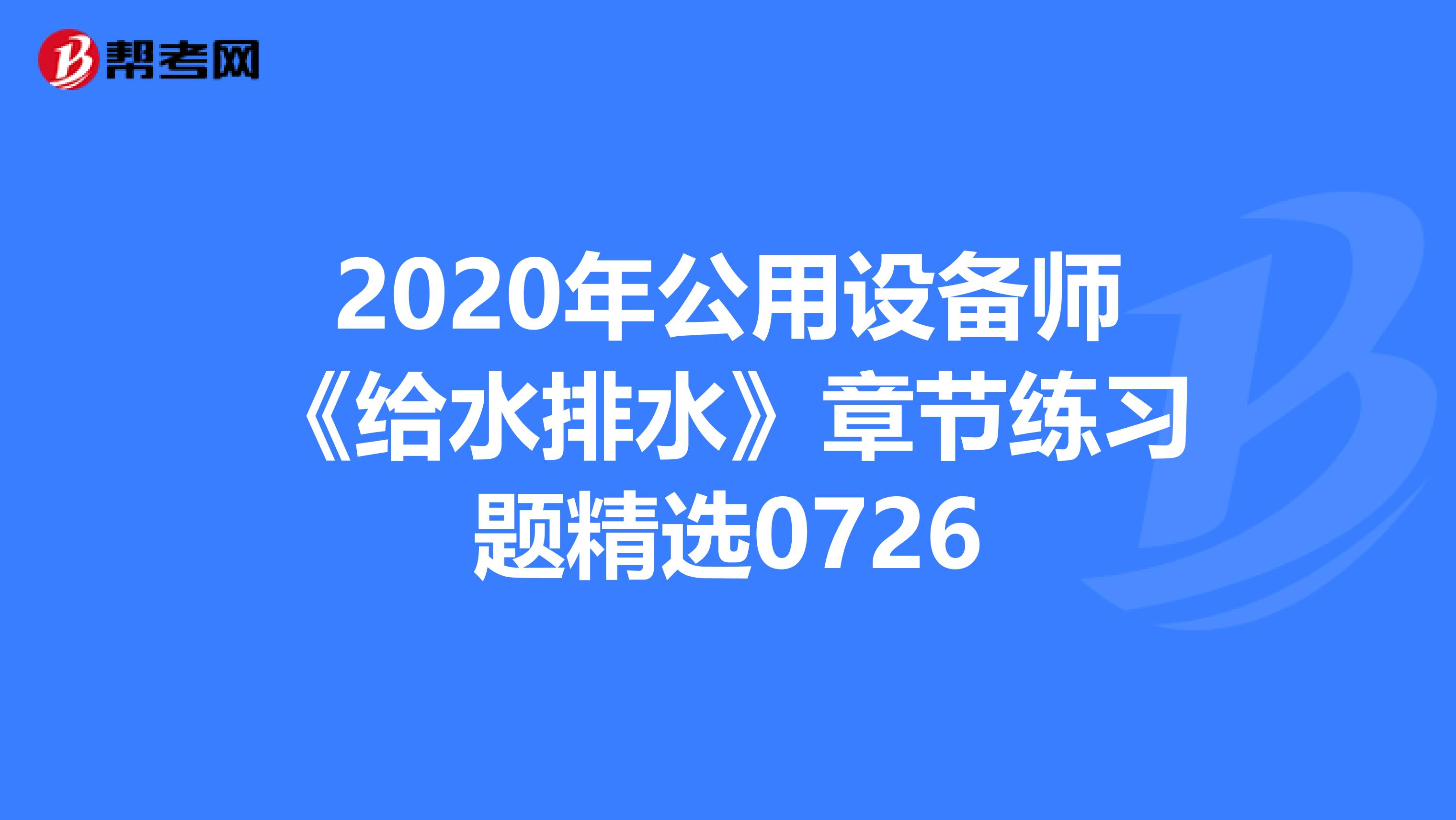 2020年公用设备师《给水排水》章节练习题精选0726
