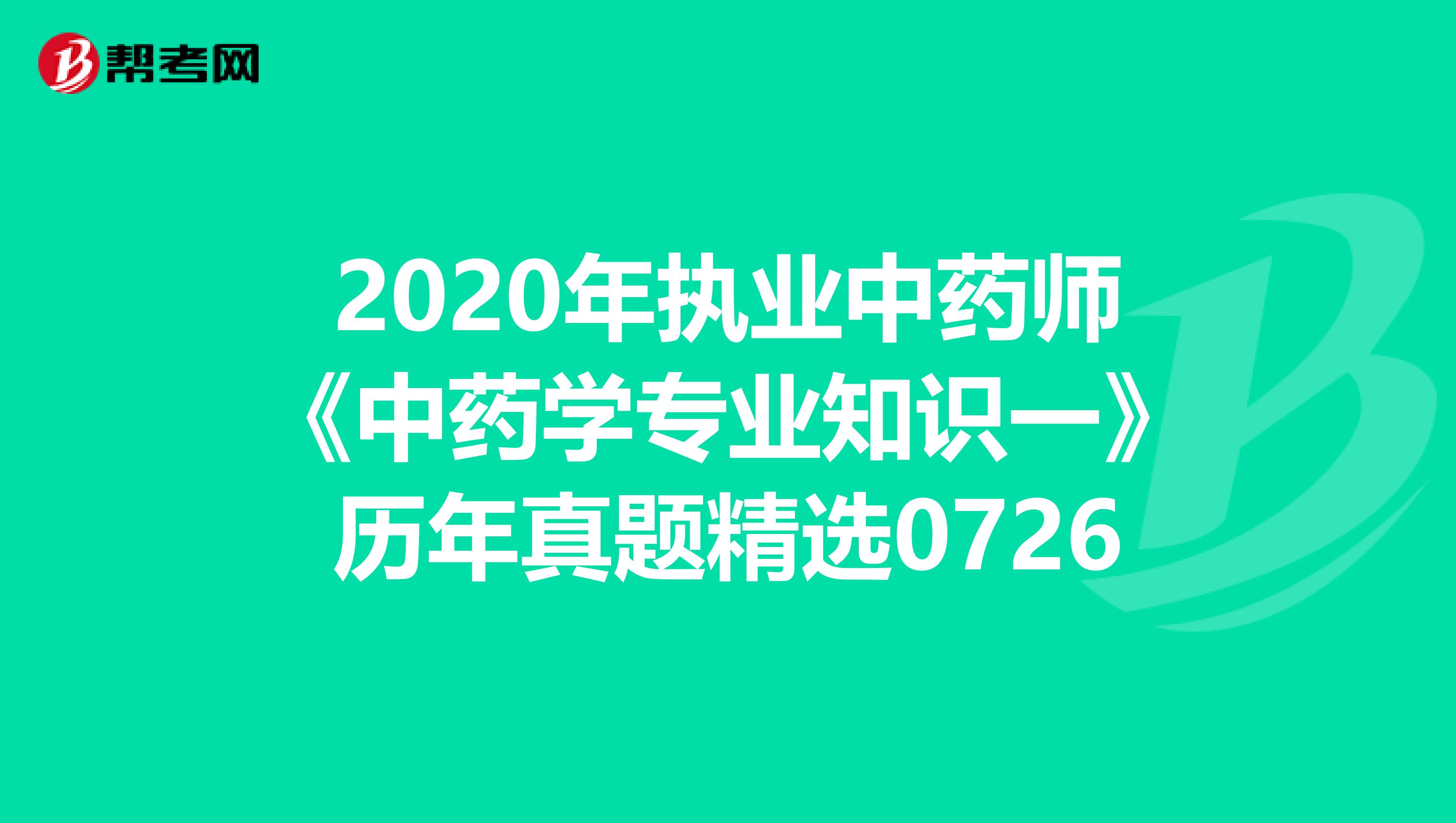 2020年执业中药师《中药学专业知识一》历年真题精选0726