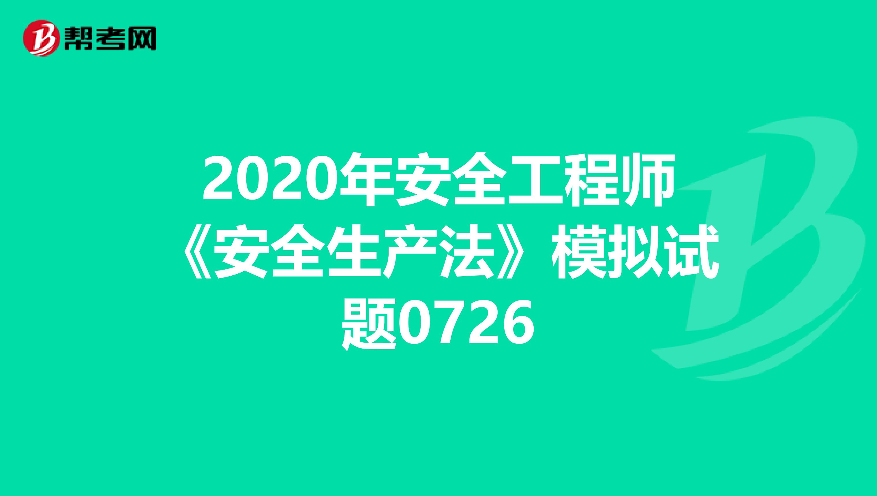 2020年安全工程师《安全生产法》模拟试题0726