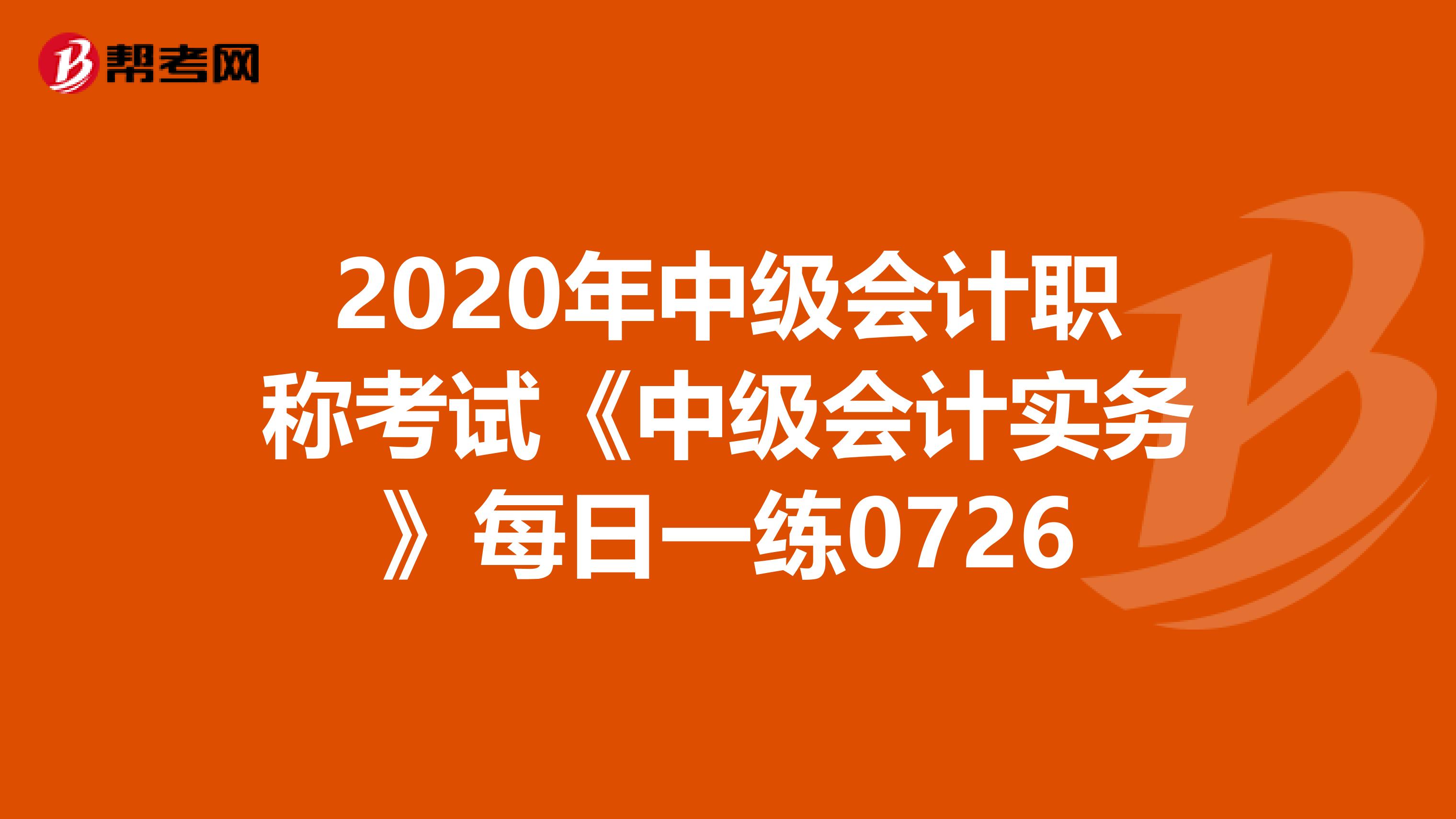 2020年中級會計職稱考試《中級會計實務(wù)》每日一練0726