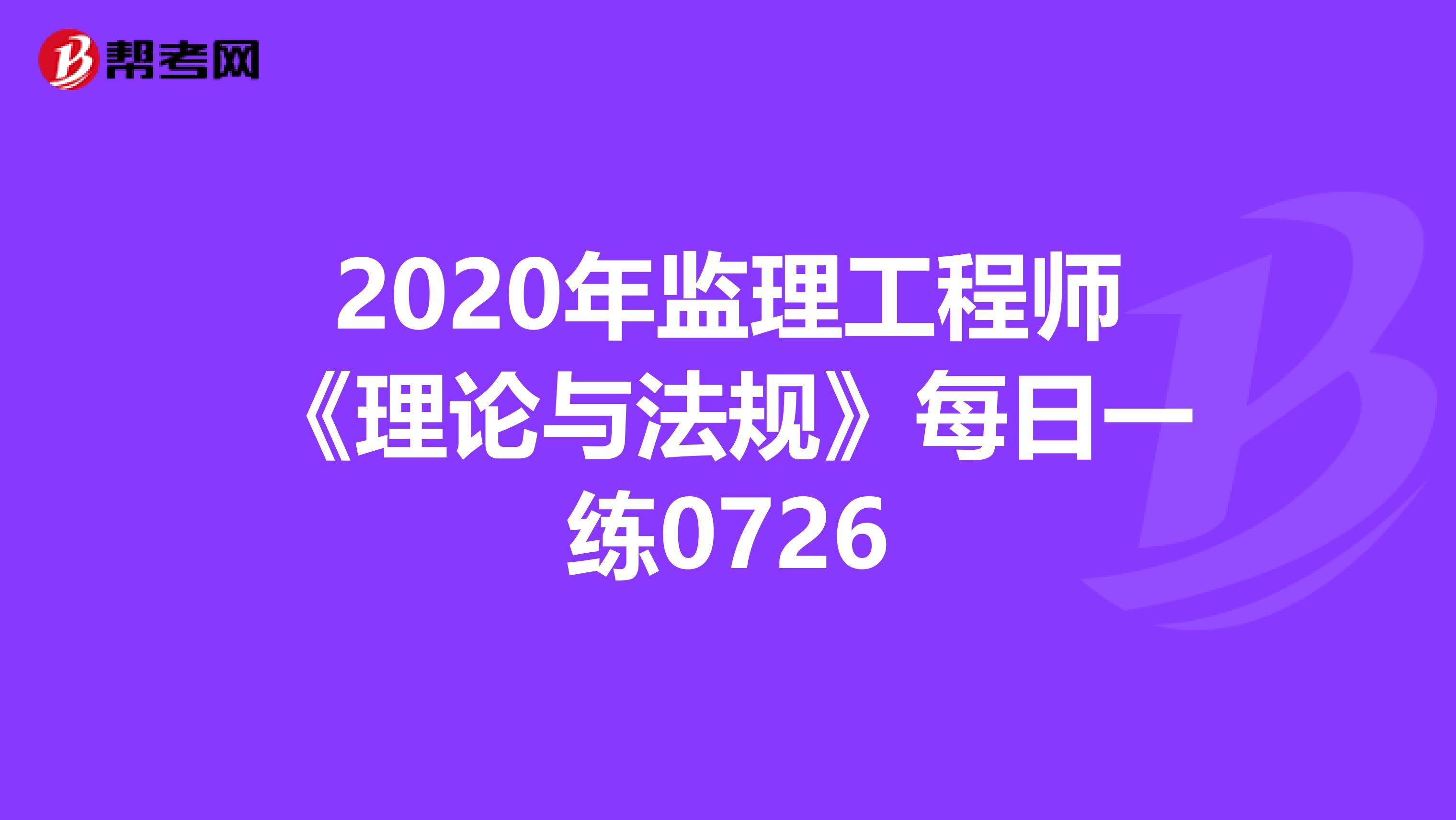 2020年监理工程师《理论与法规》每日一练0726