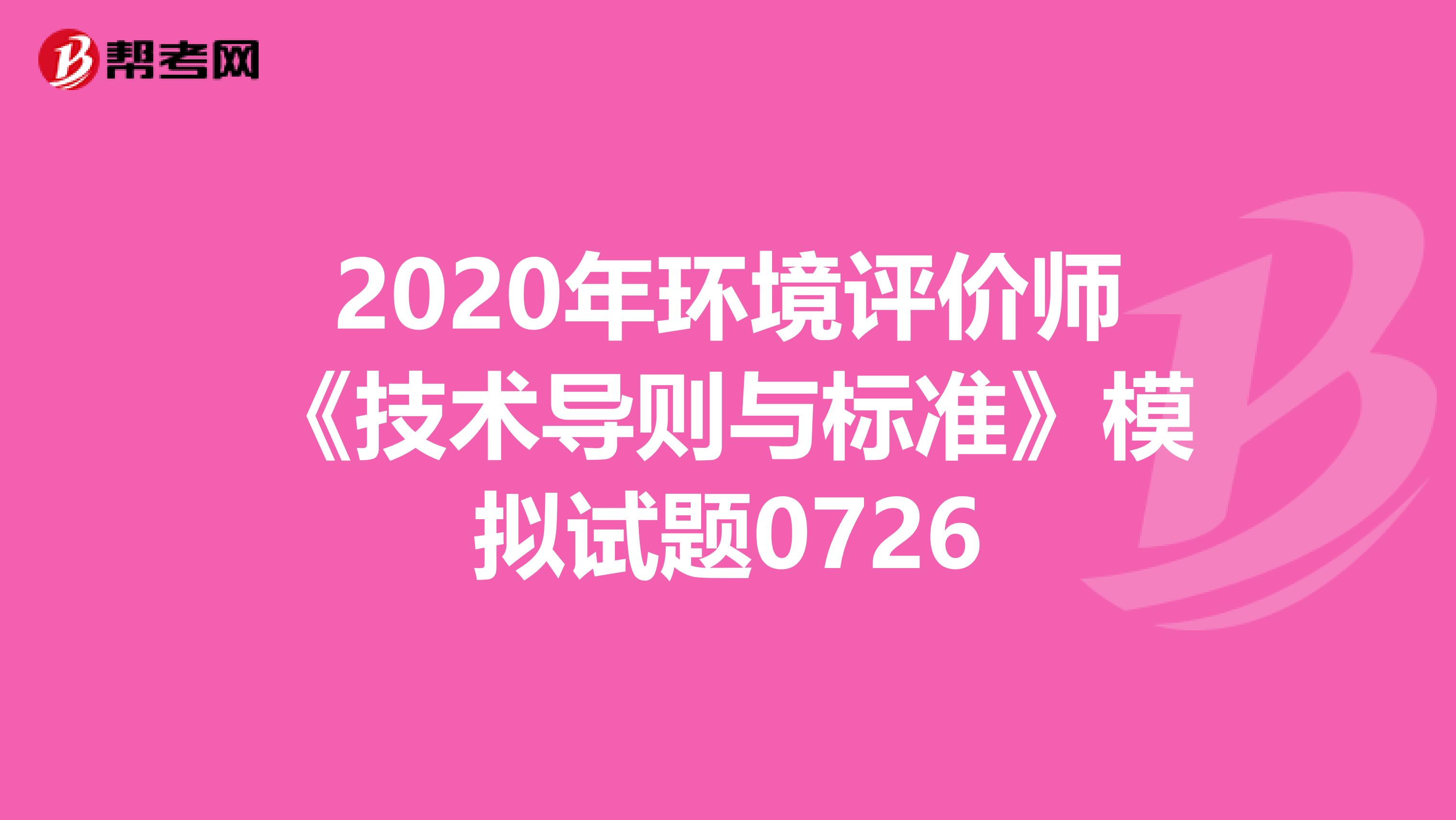 2020年环境评价师《技术导则与标准》模拟试题0726