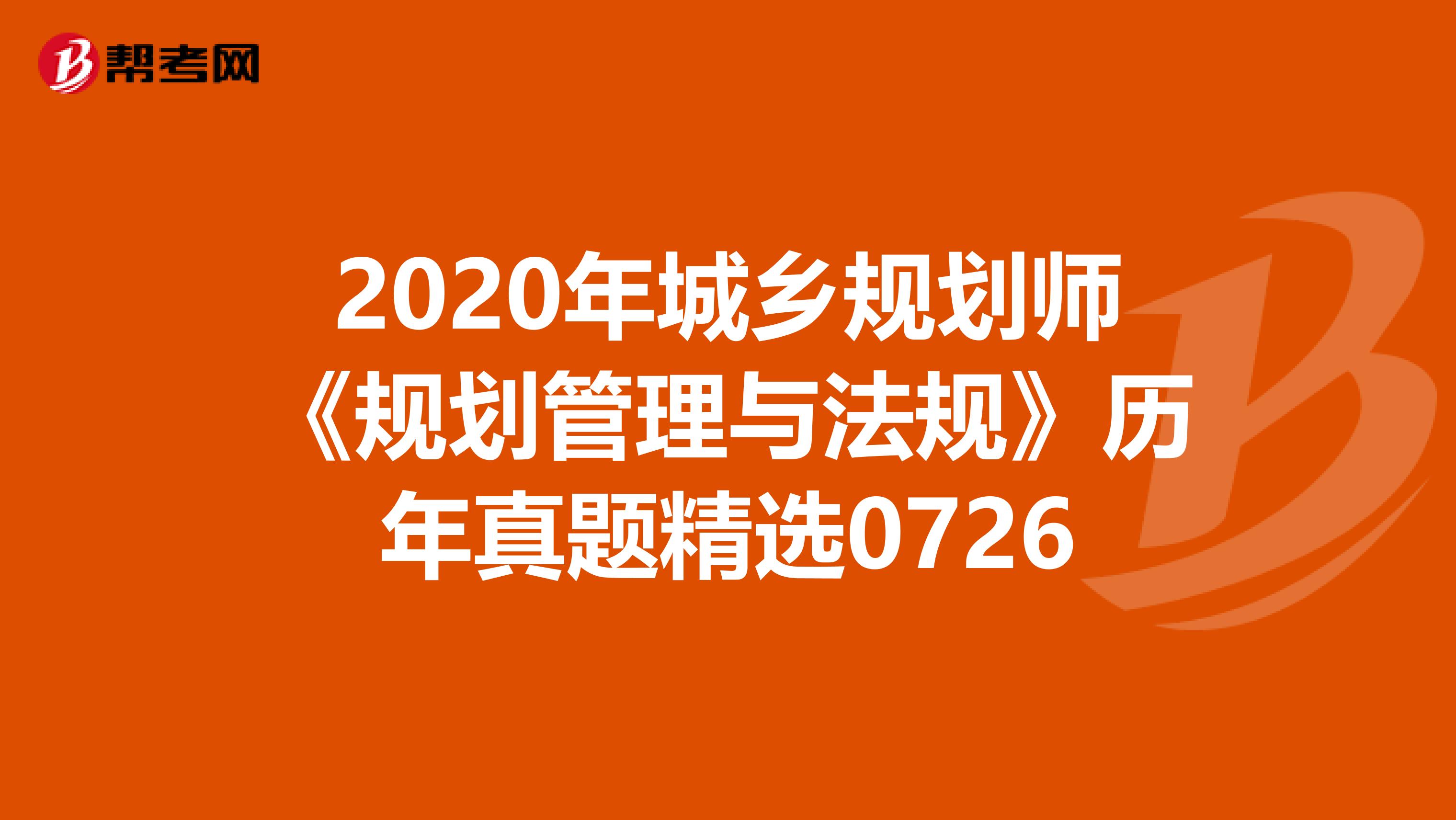 2020年城乡规划师《规划管理与法规》历年真题精选0726