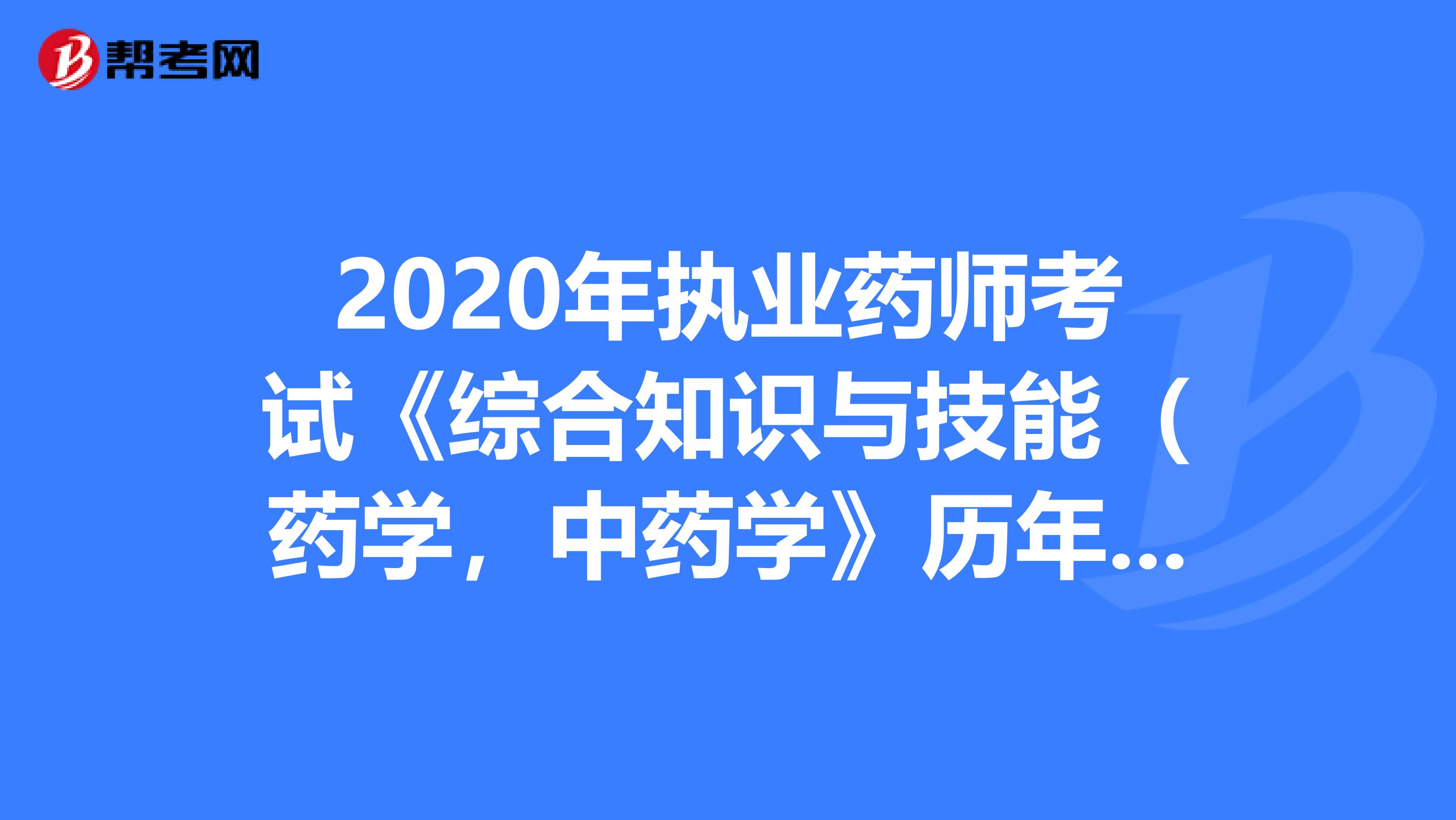 2020年执业药师考试《综合知识与技能（药学，中药学》历年真题精选0726