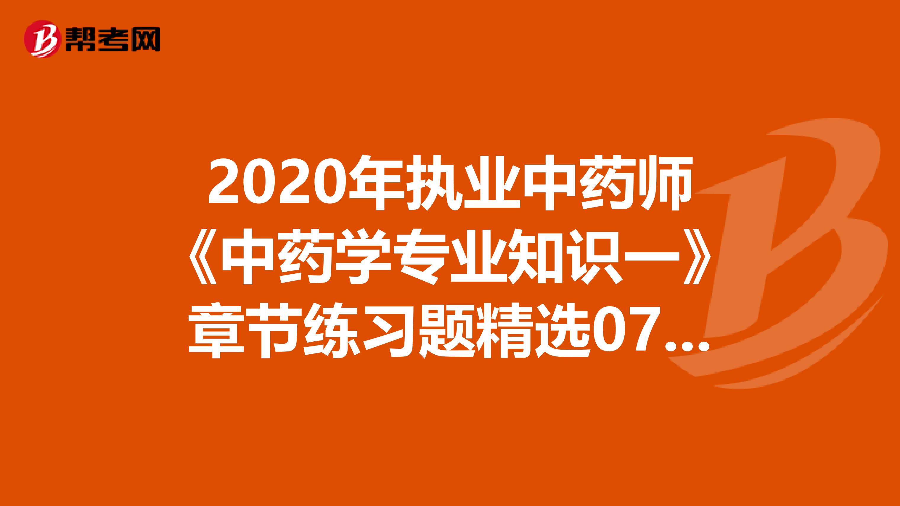 2020年执业中药师《中药学专业知识一》章节练习题精选0726