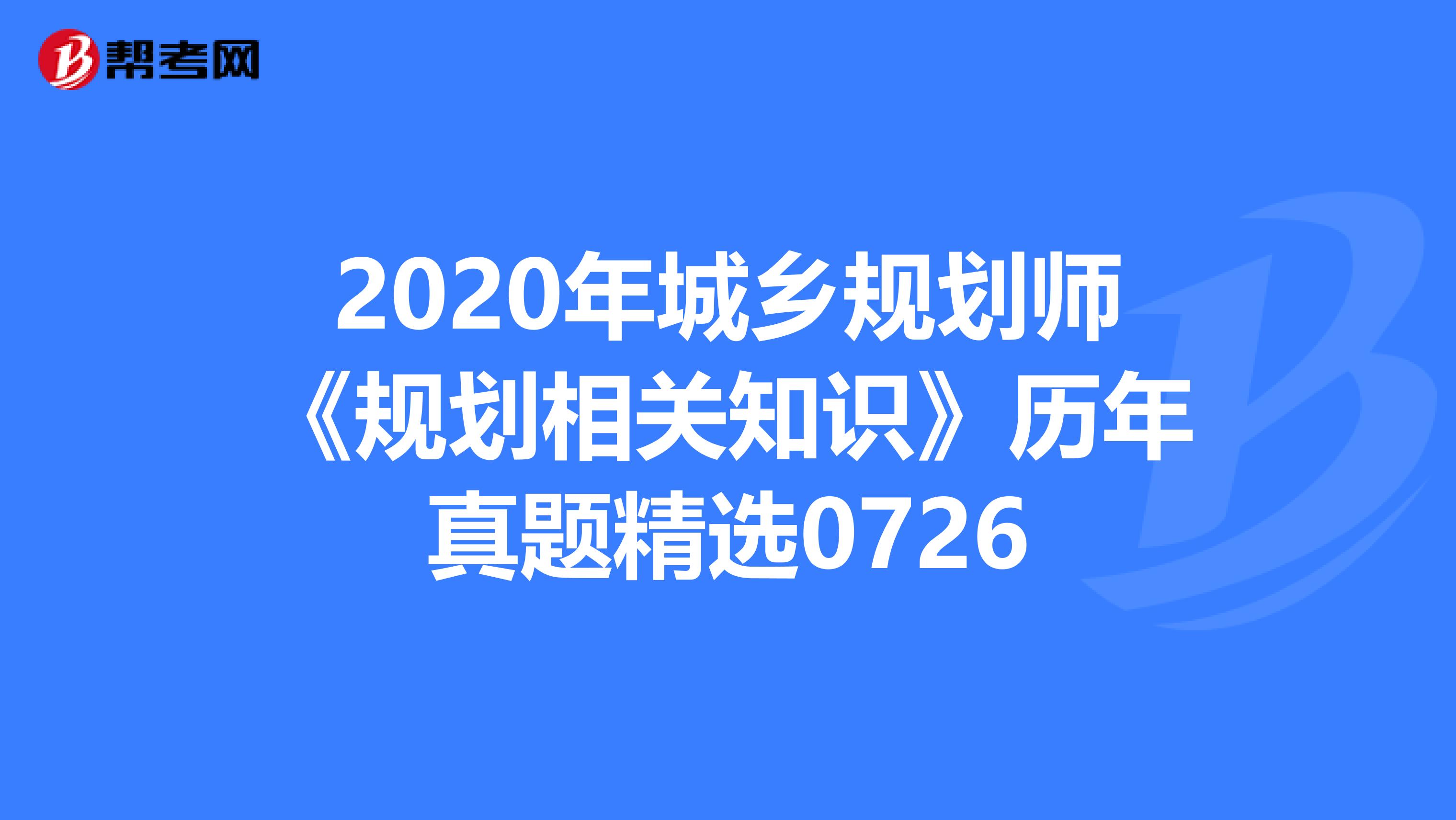 2020年城乡规划师《规划相关知识》历年真题精选0726