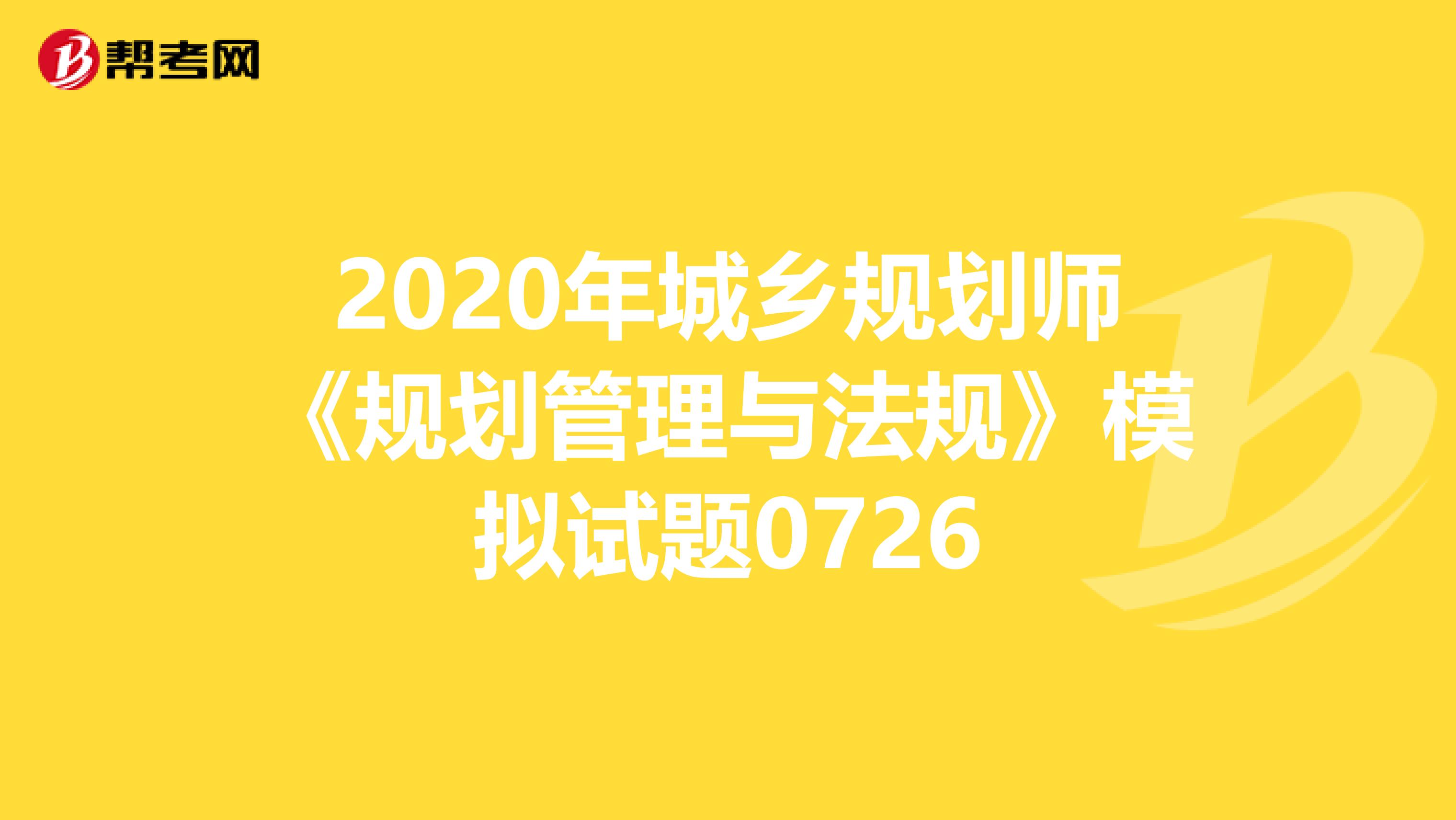 2020年城乡规划师《规划管理与法规》模拟试题0726