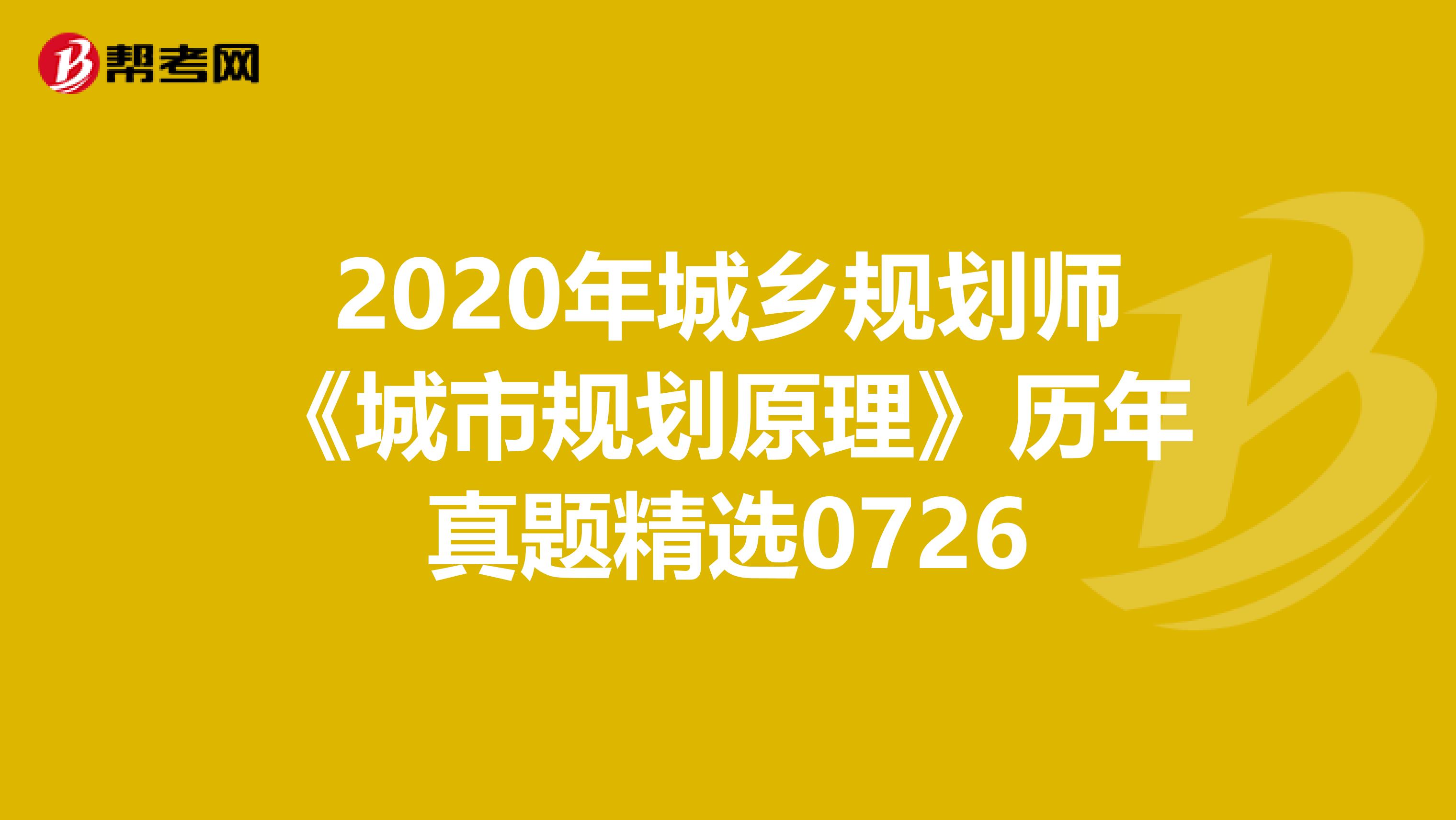 2020年城乡规划师《城市规划原理》历年真题精选0726