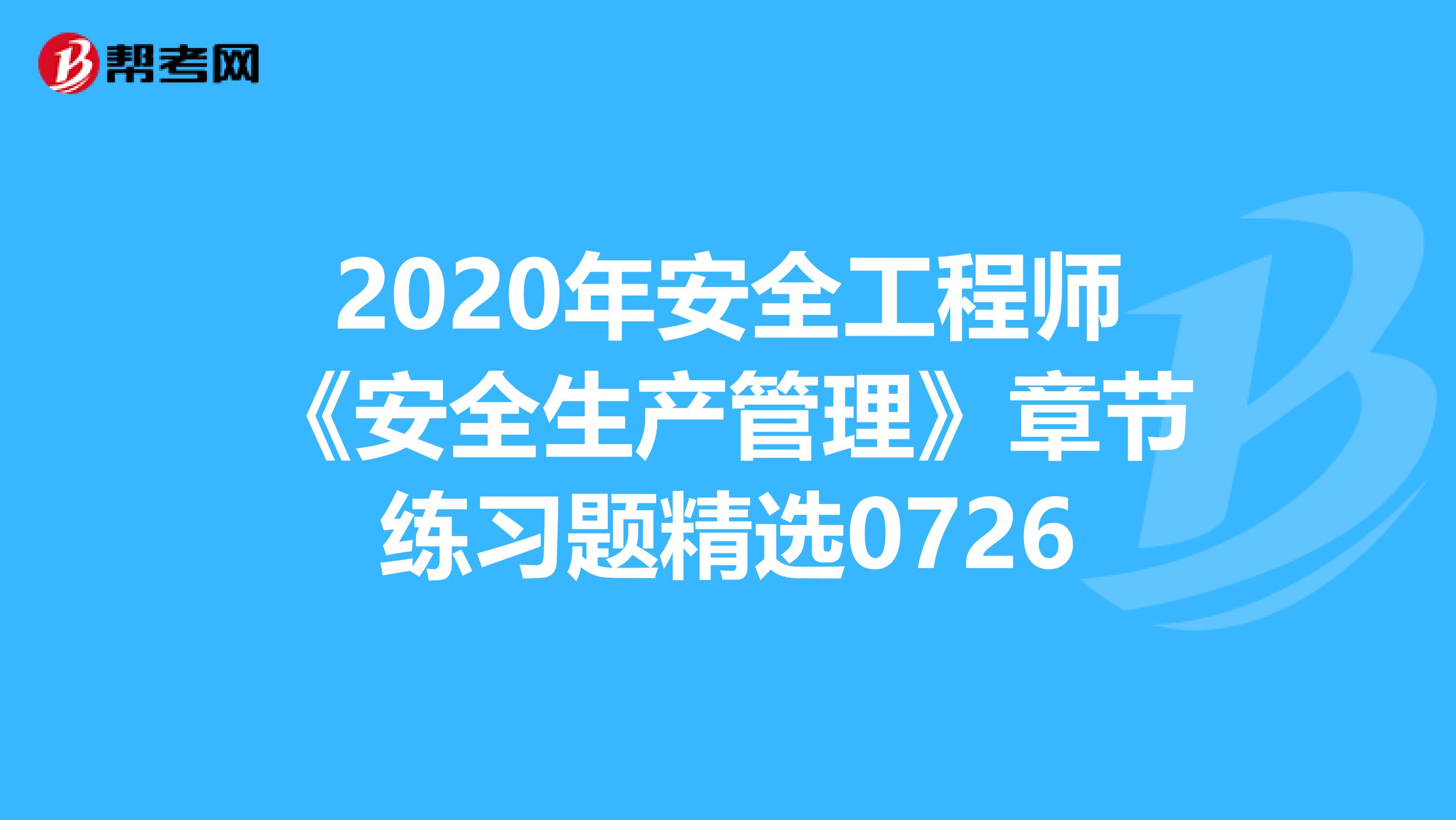 2020年安全工程师《安全生产管理》章节练习题精选0726
