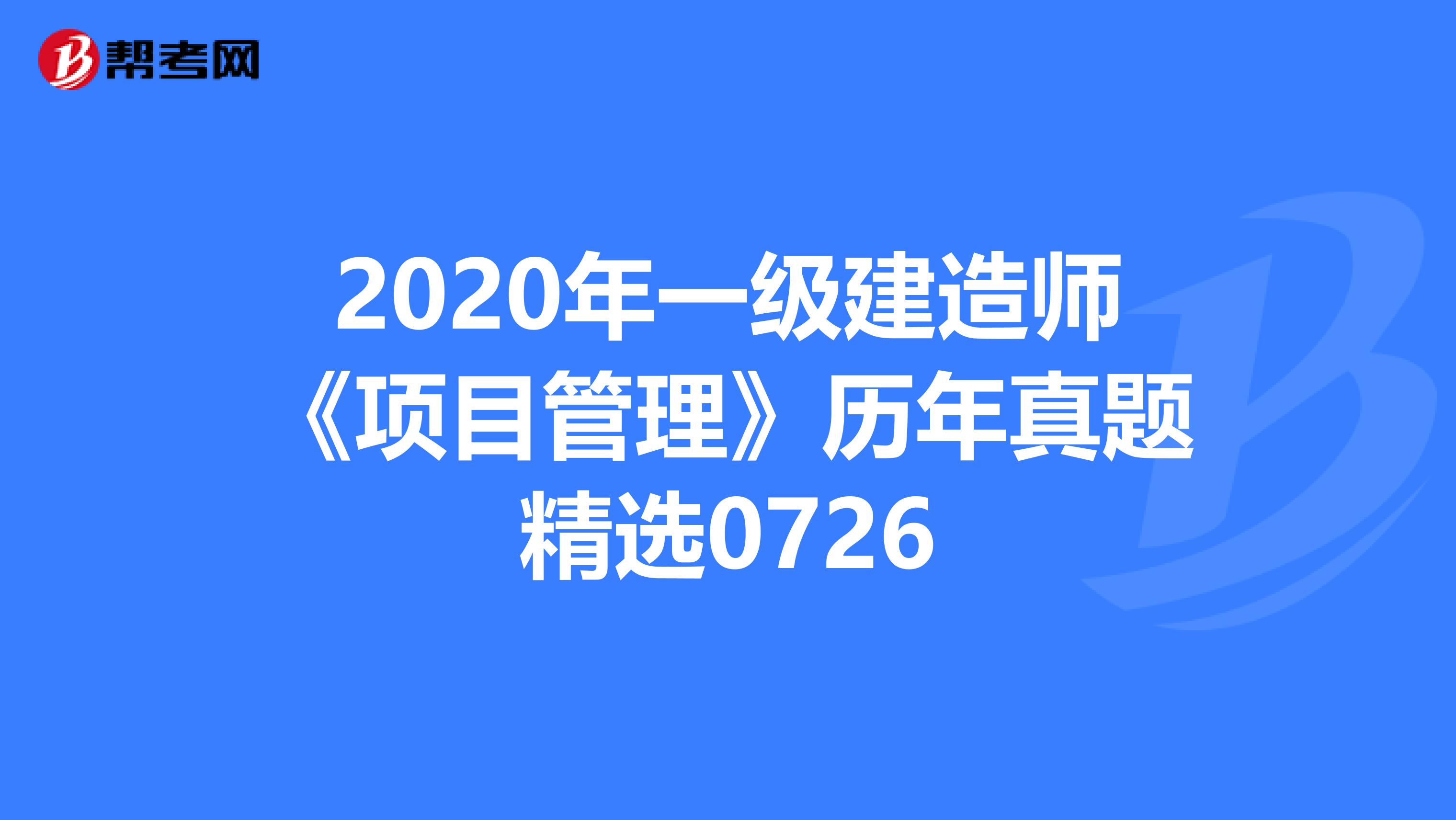 2020年一级建造师《项目管理》历年真题精选0726