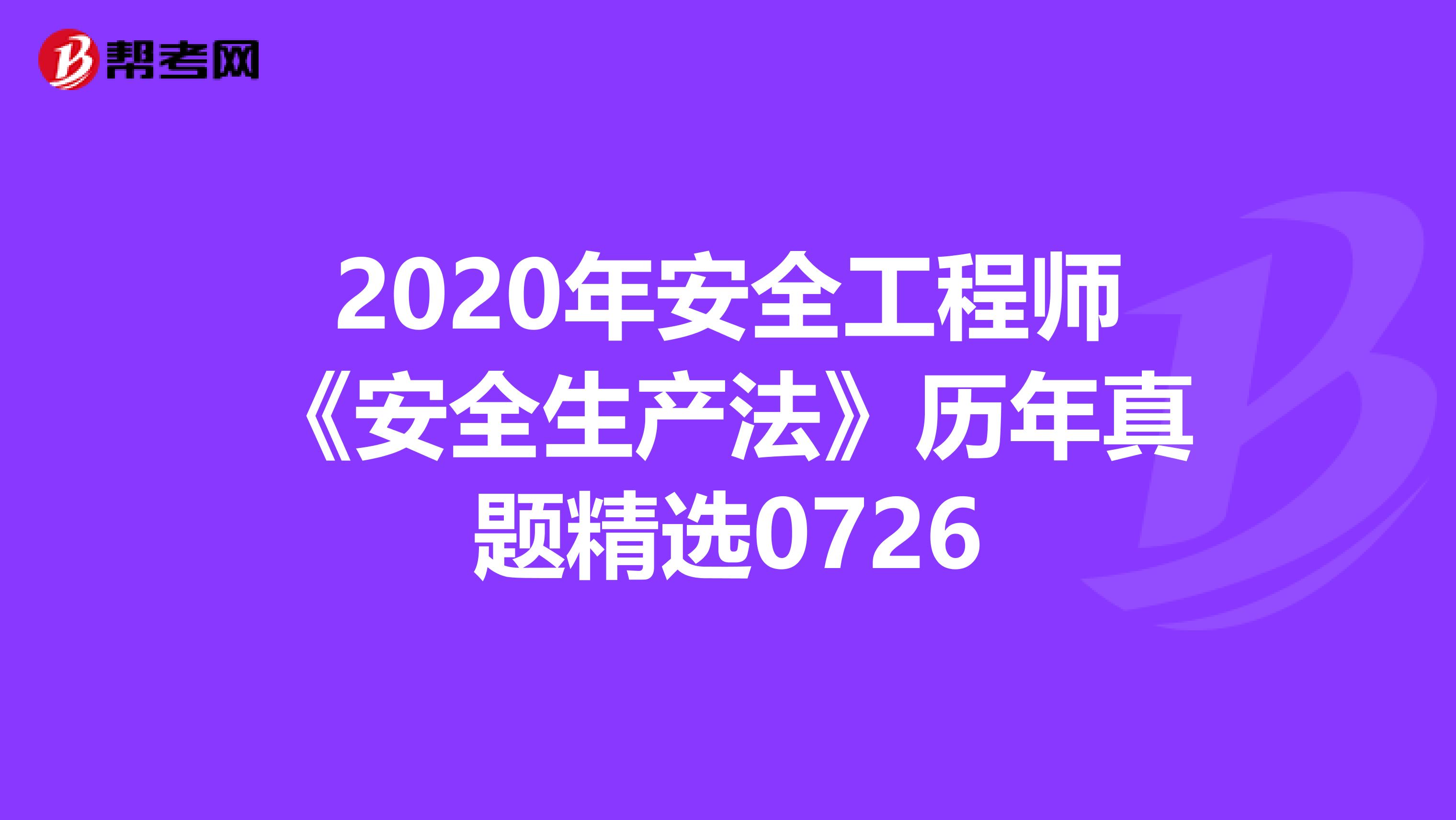 2020年安全工程师《安全生产法》历年真题精选0726