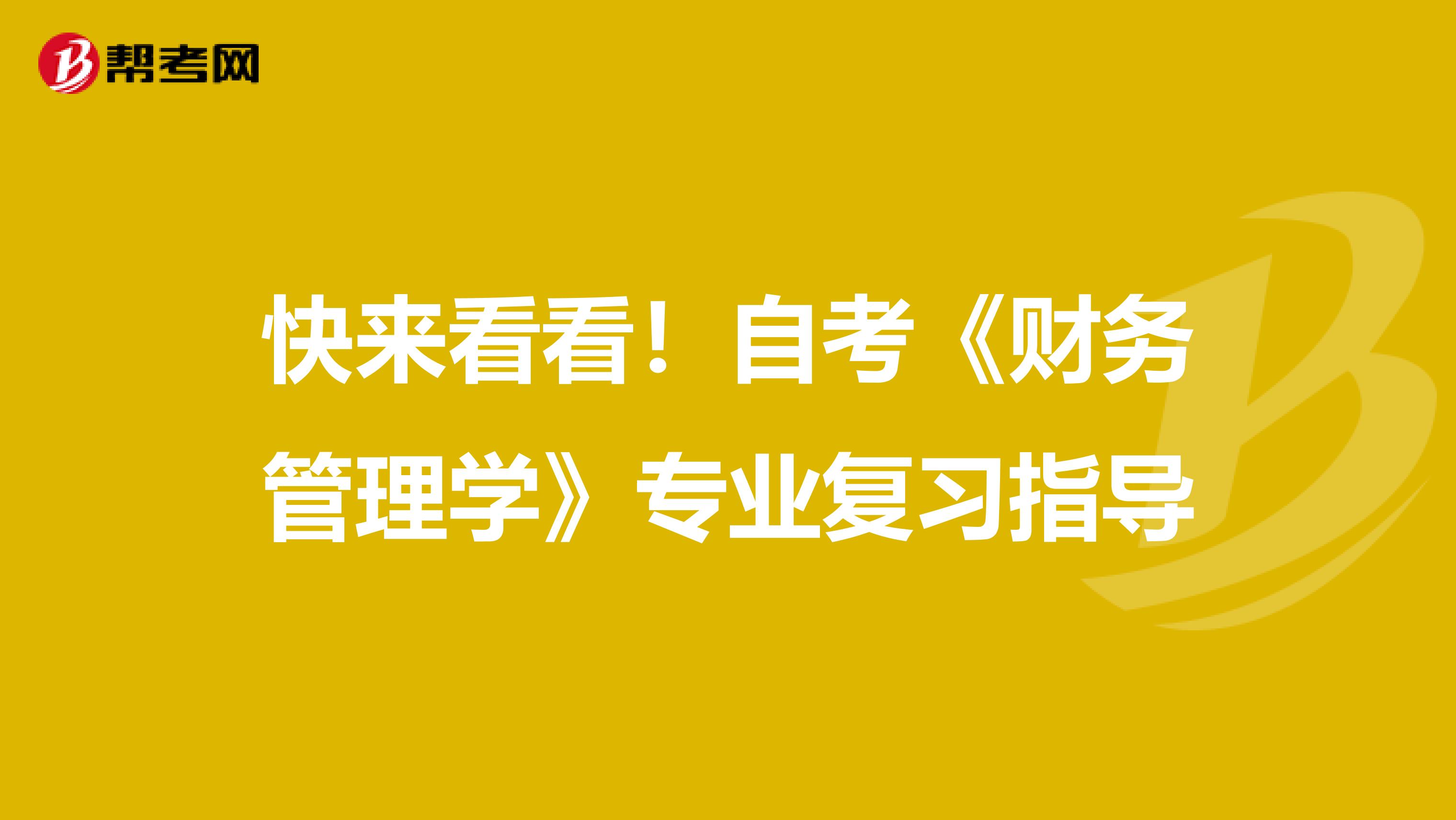 快来看看！自考《财务管理学》专业复习指导