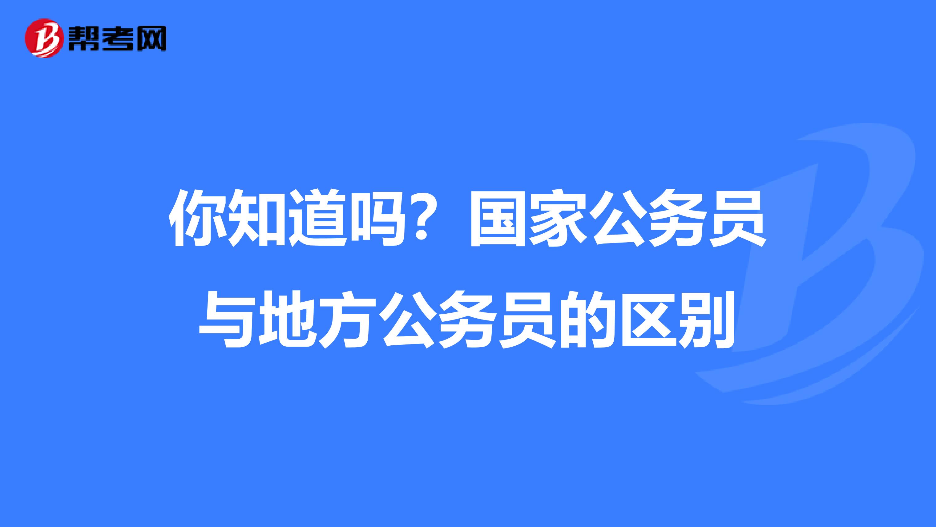 你知道吗？国家公务员与地方公务员的区别