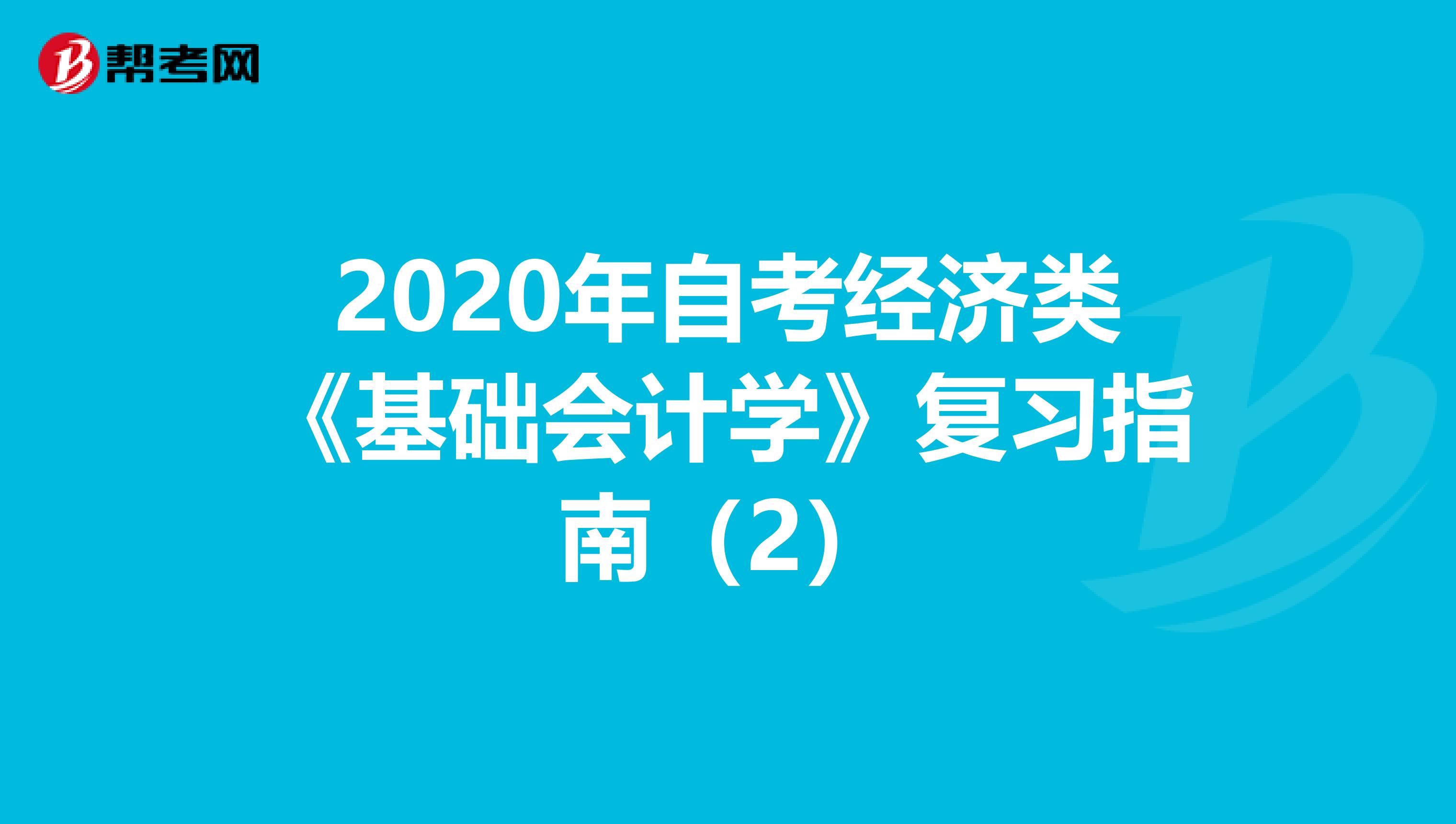 2020年自考经济类《基础会计学》复习指南（2）