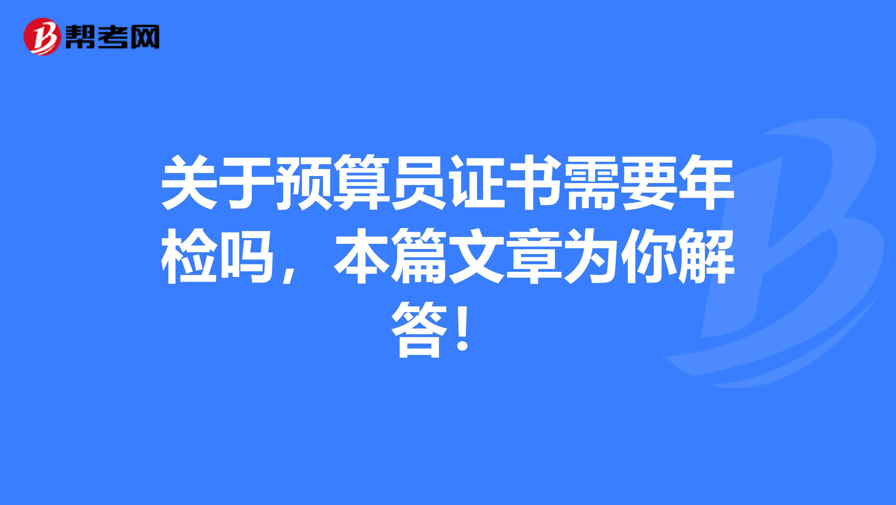关于预算员证书需要年检吗，本篇文章为你解答！