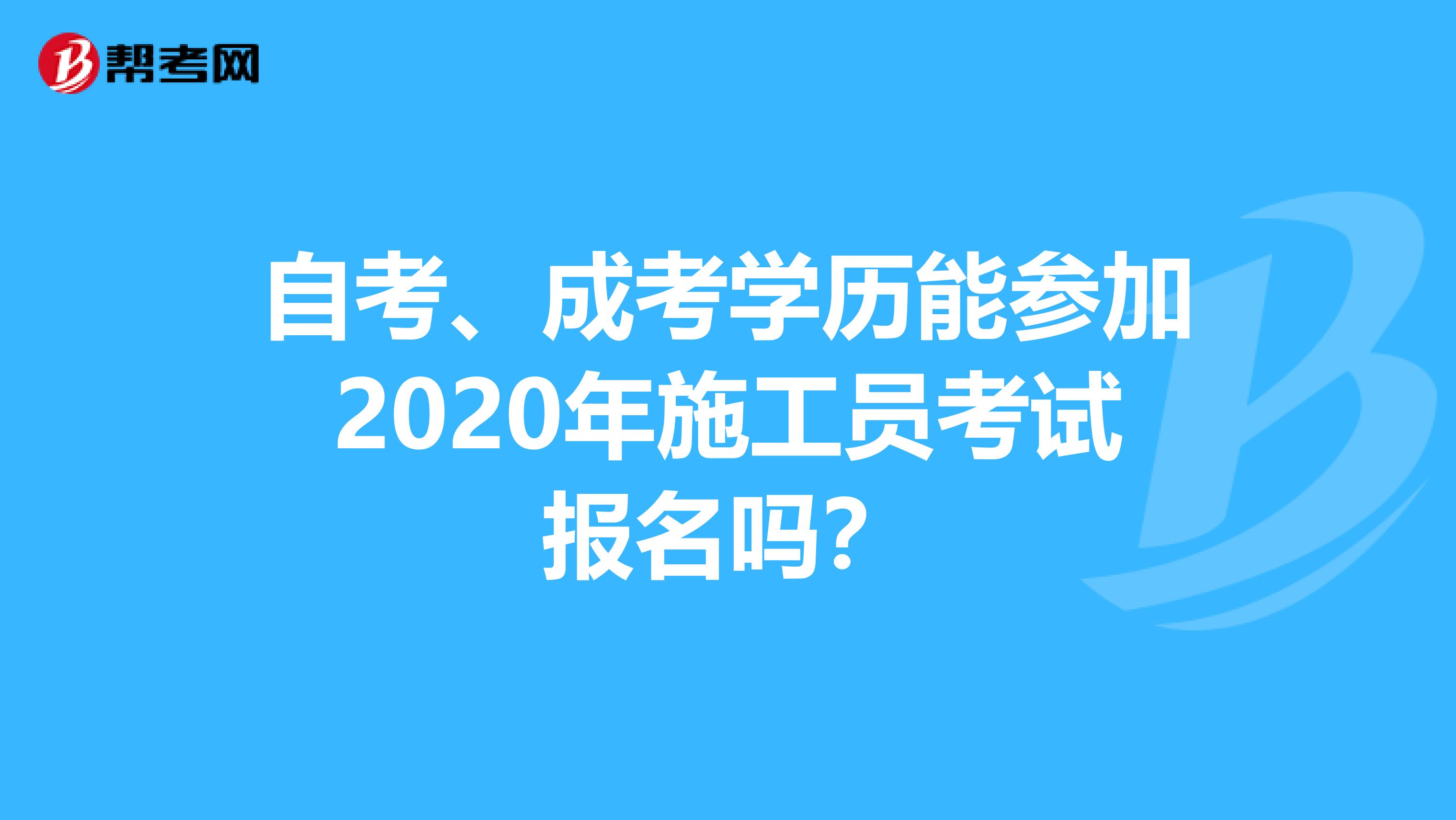 自考、成考学历能参加2020年施工员考试报名吗？