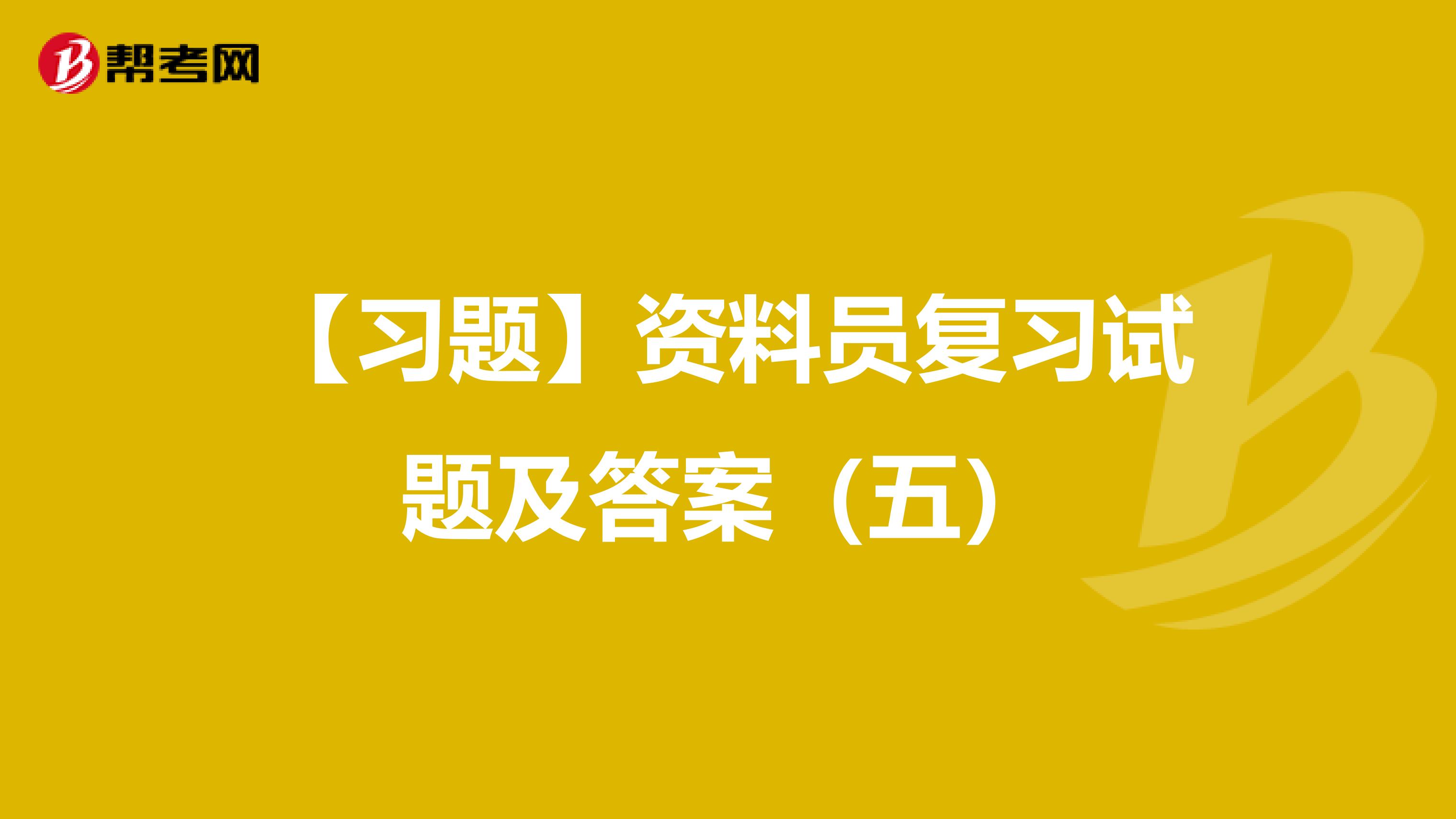 【习题】资料员复习试题及答案（五）