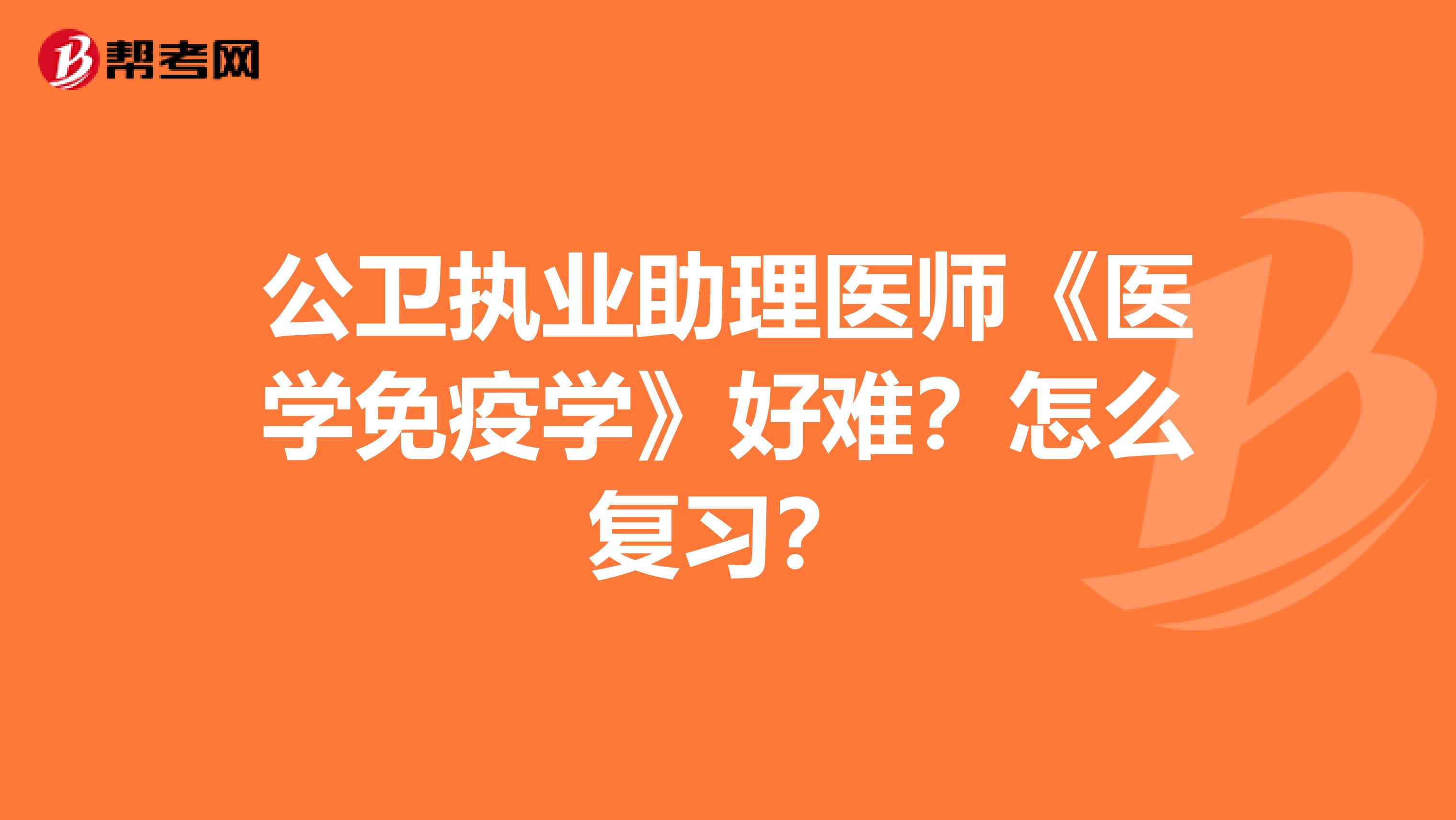 公卫执业助理医师《医学免疫学》好难？怎么复习？