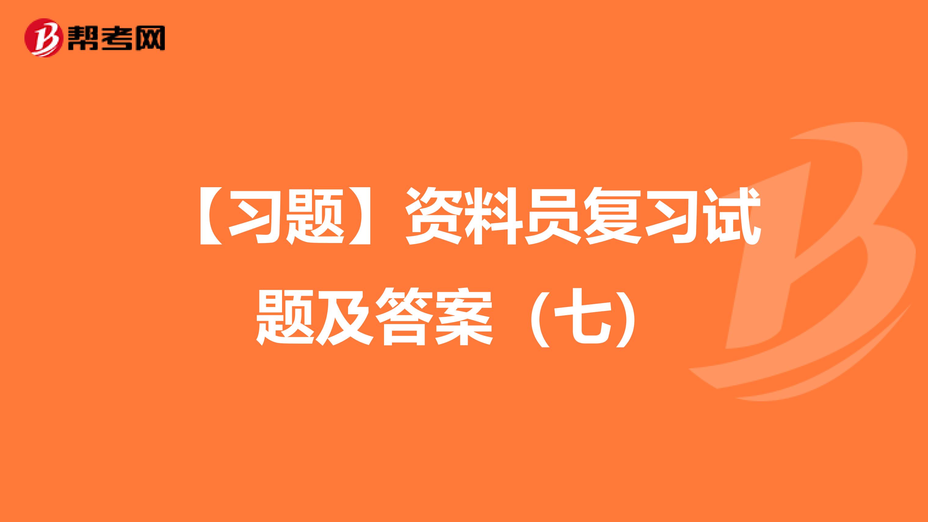 【习题】资料员复习试题及答案（七）