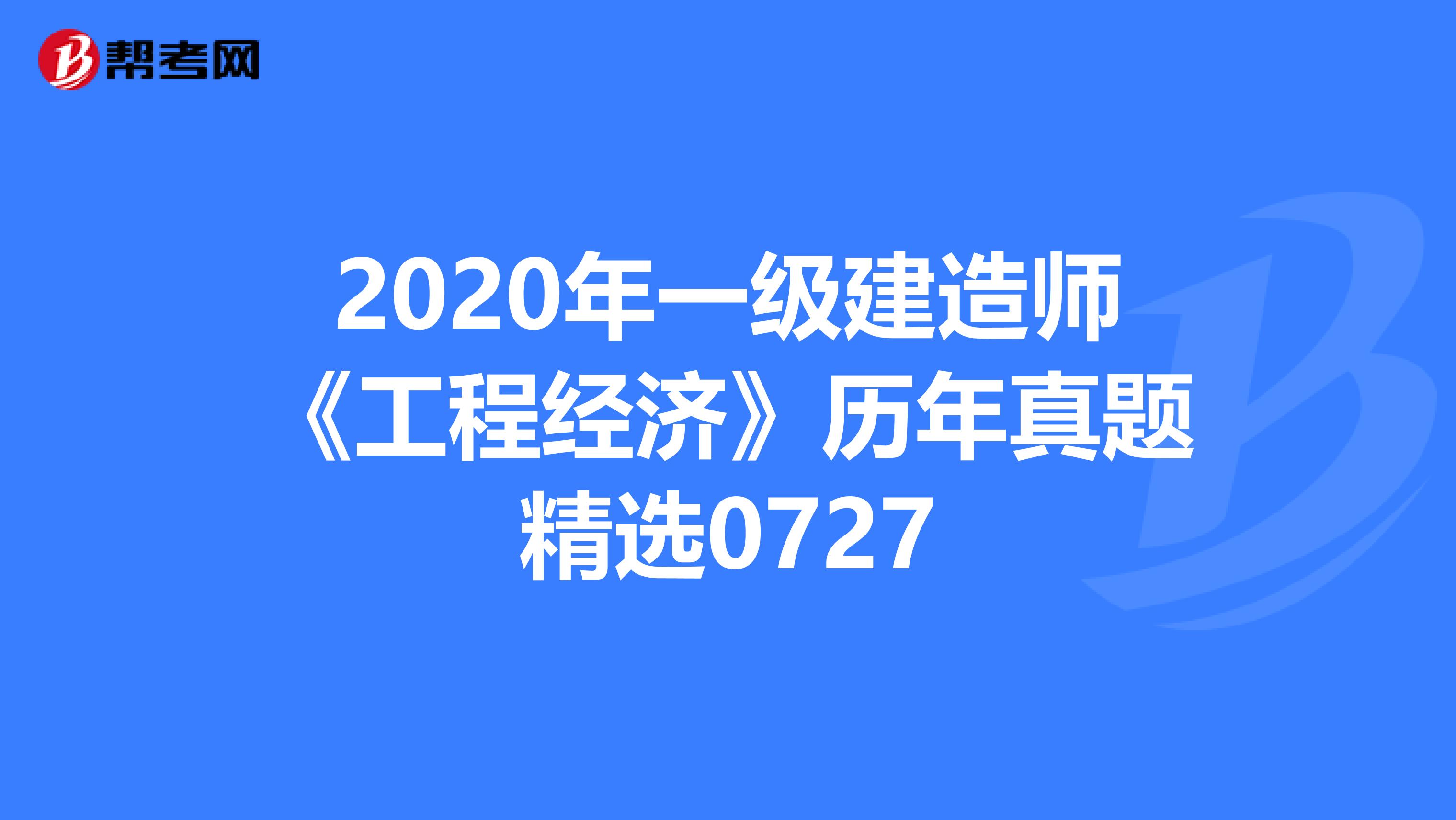 2020年一级建造师《工程经济》历年真题精选0727
