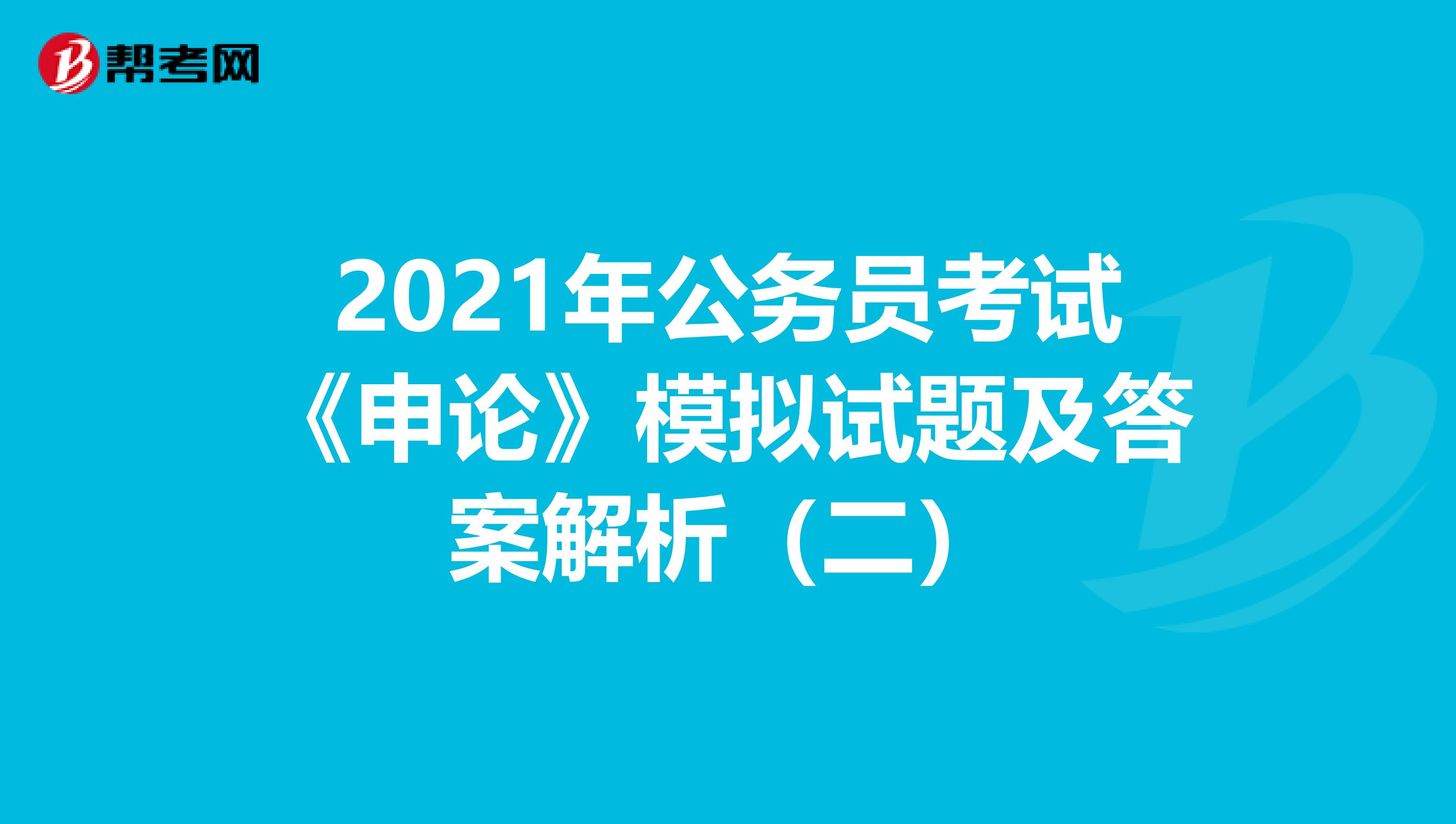 2021年公务员考试《申论》模拟试题及答案解析（二）