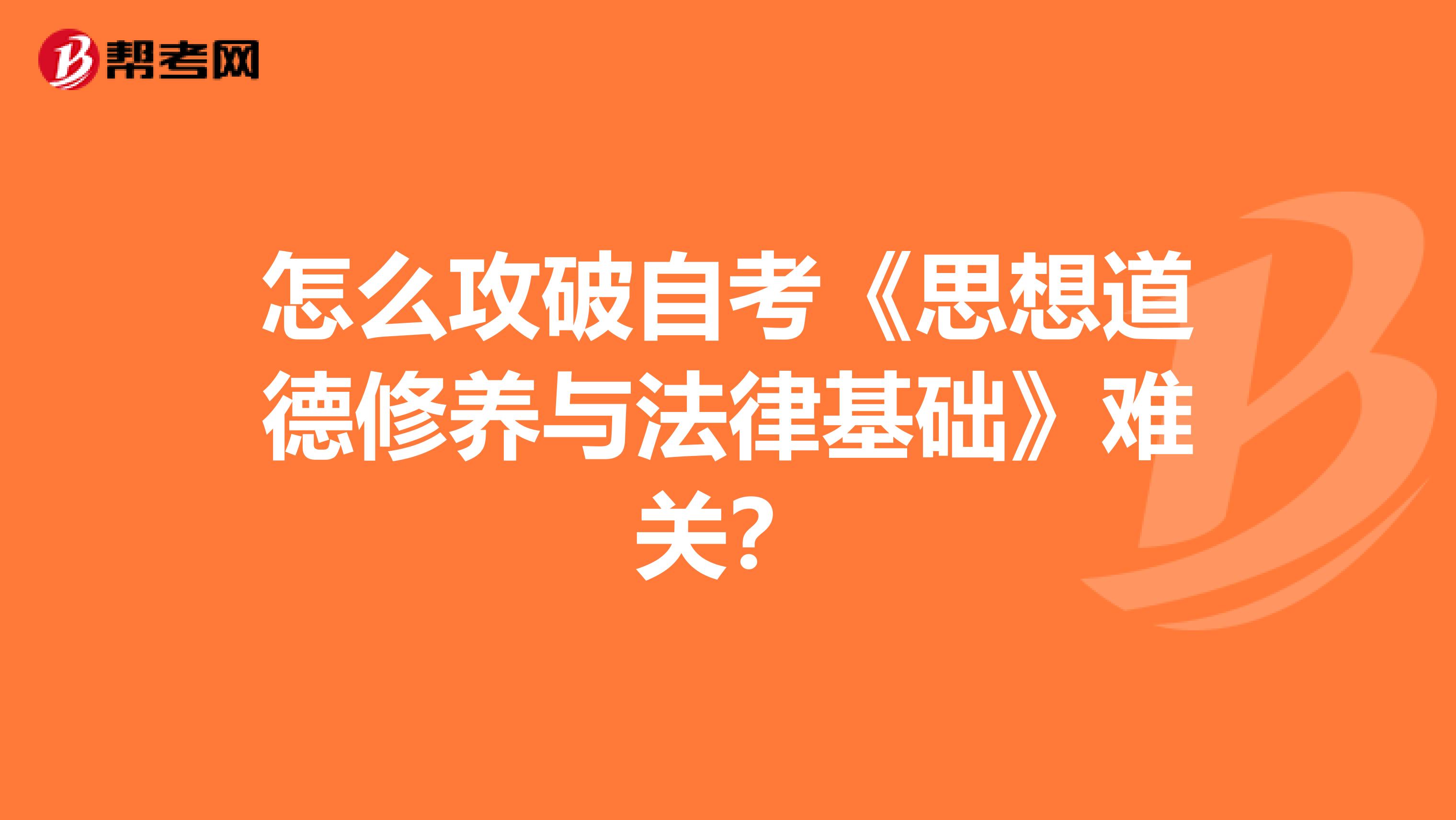 怎么攻破自考《思想道德修养与法律基础》难关？