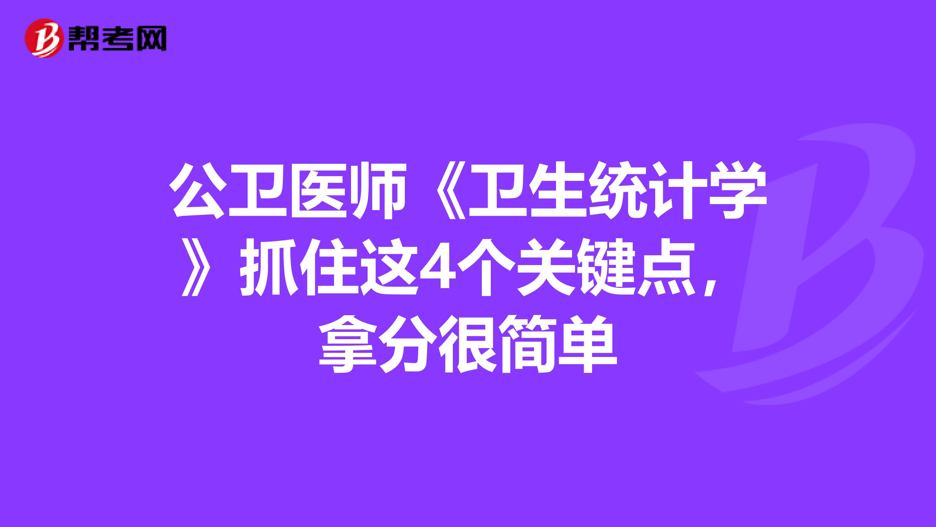 公衛(wèi)醫(yī)師《衛(wèi)生統(tǒng)計(jì)學(xué)》抓住這4個(gè)關(guān)鍵點(diǎn)，拿分很簡(jiǎn)單