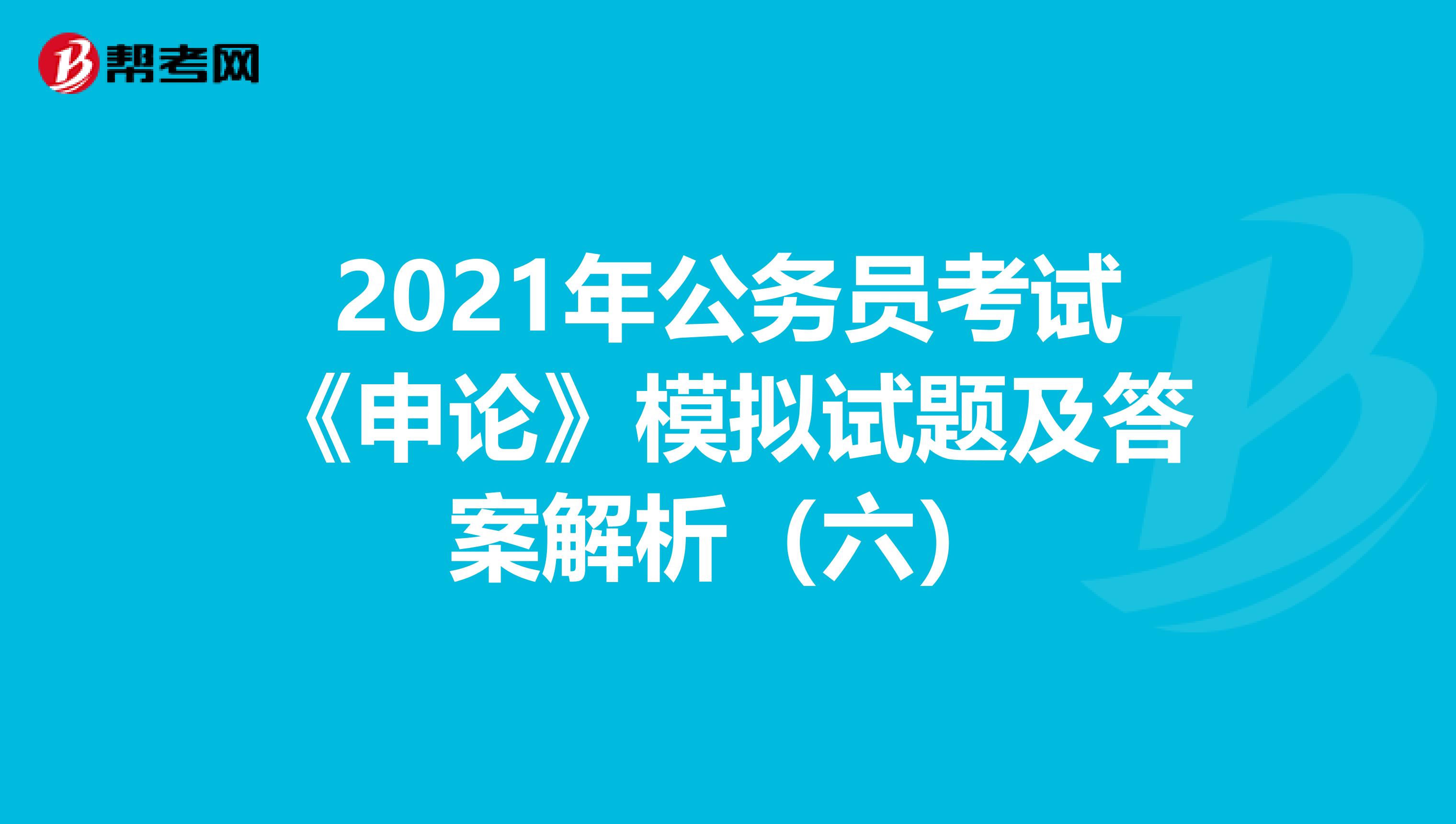 2021年公务员考试《申论》模拟试题及答案解析（六）