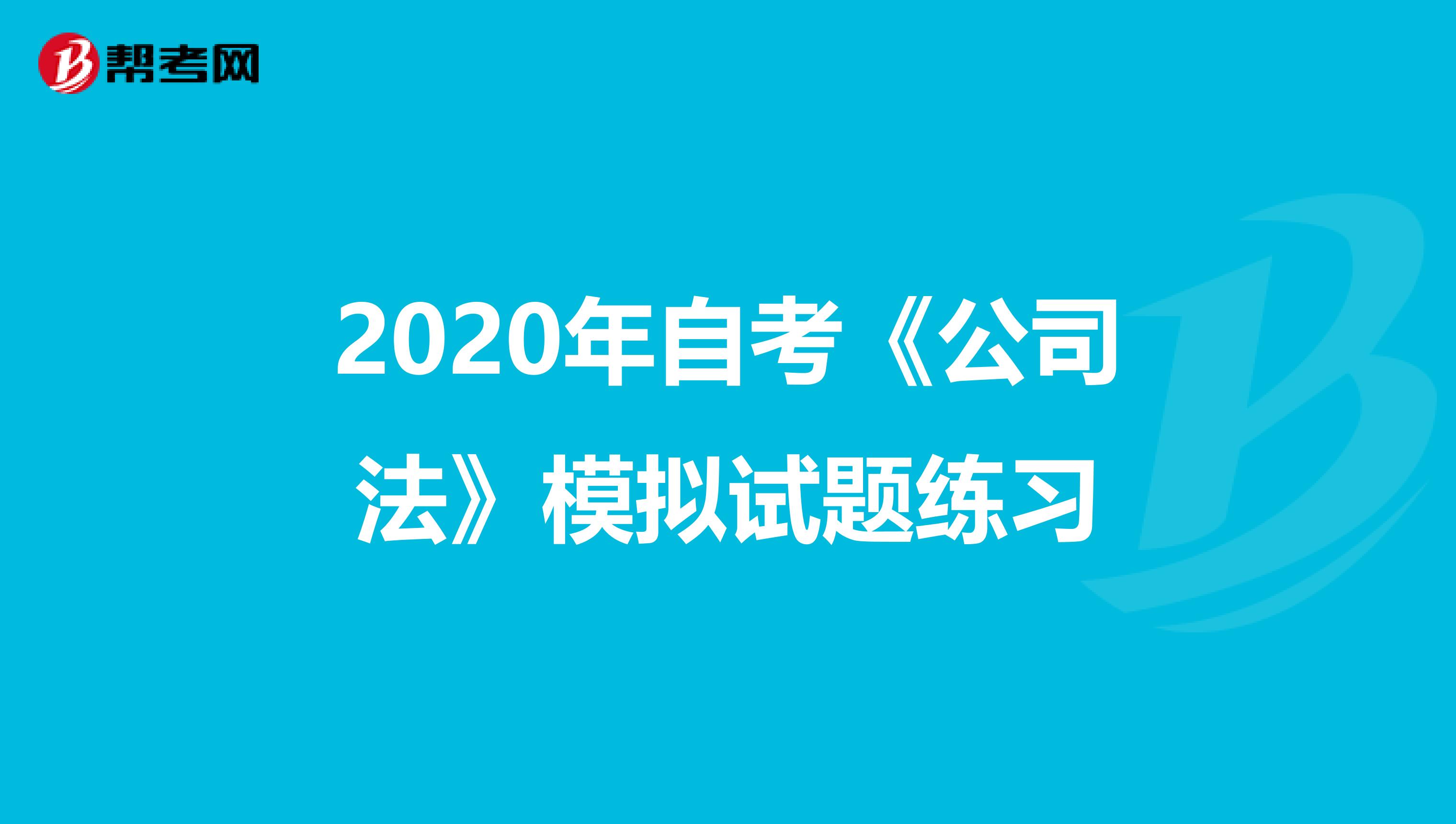2020年自考《公司法》模擬試題練習