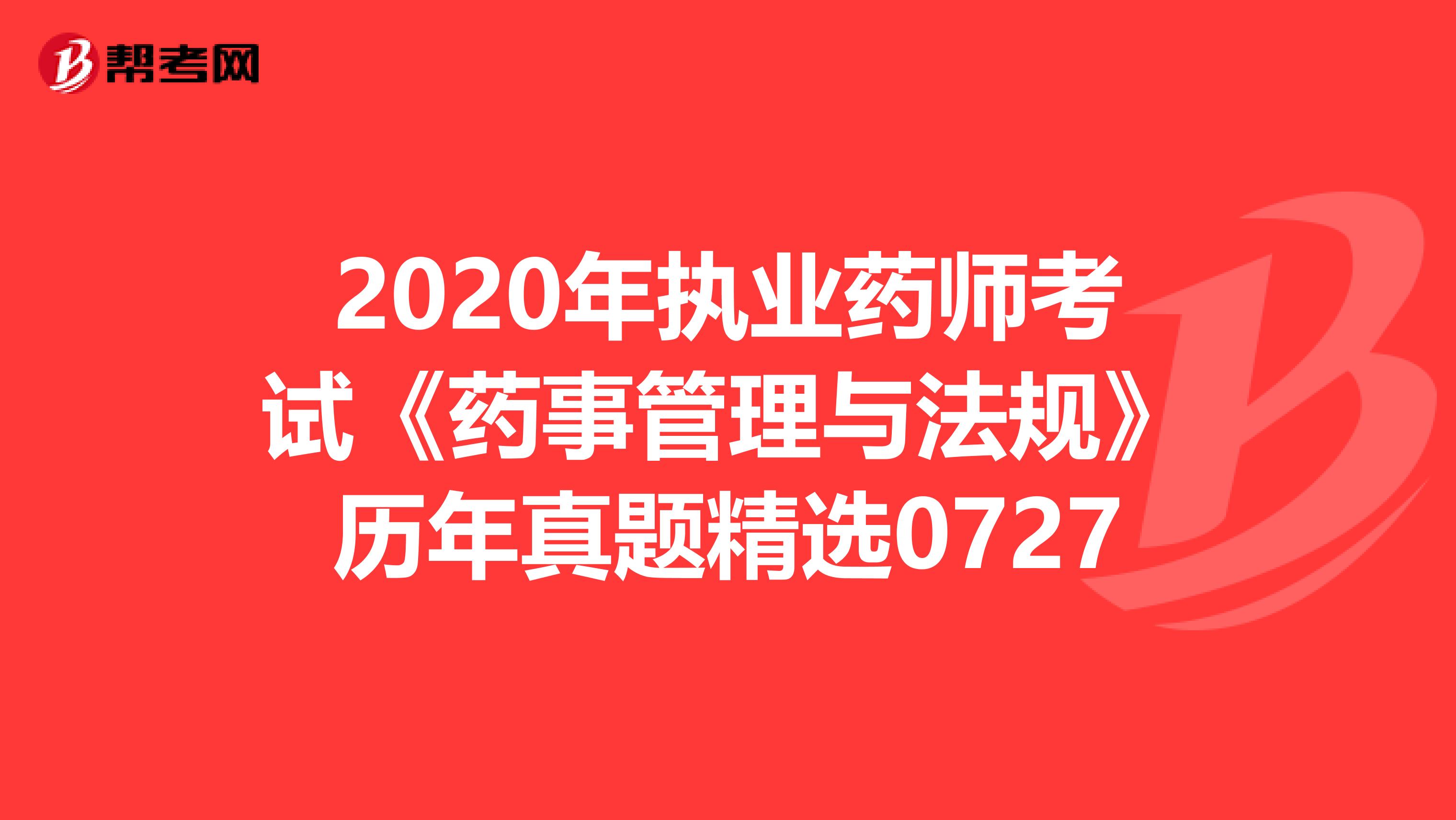 2020年执业药师考试《药事管理与法规》历年真题精选0727