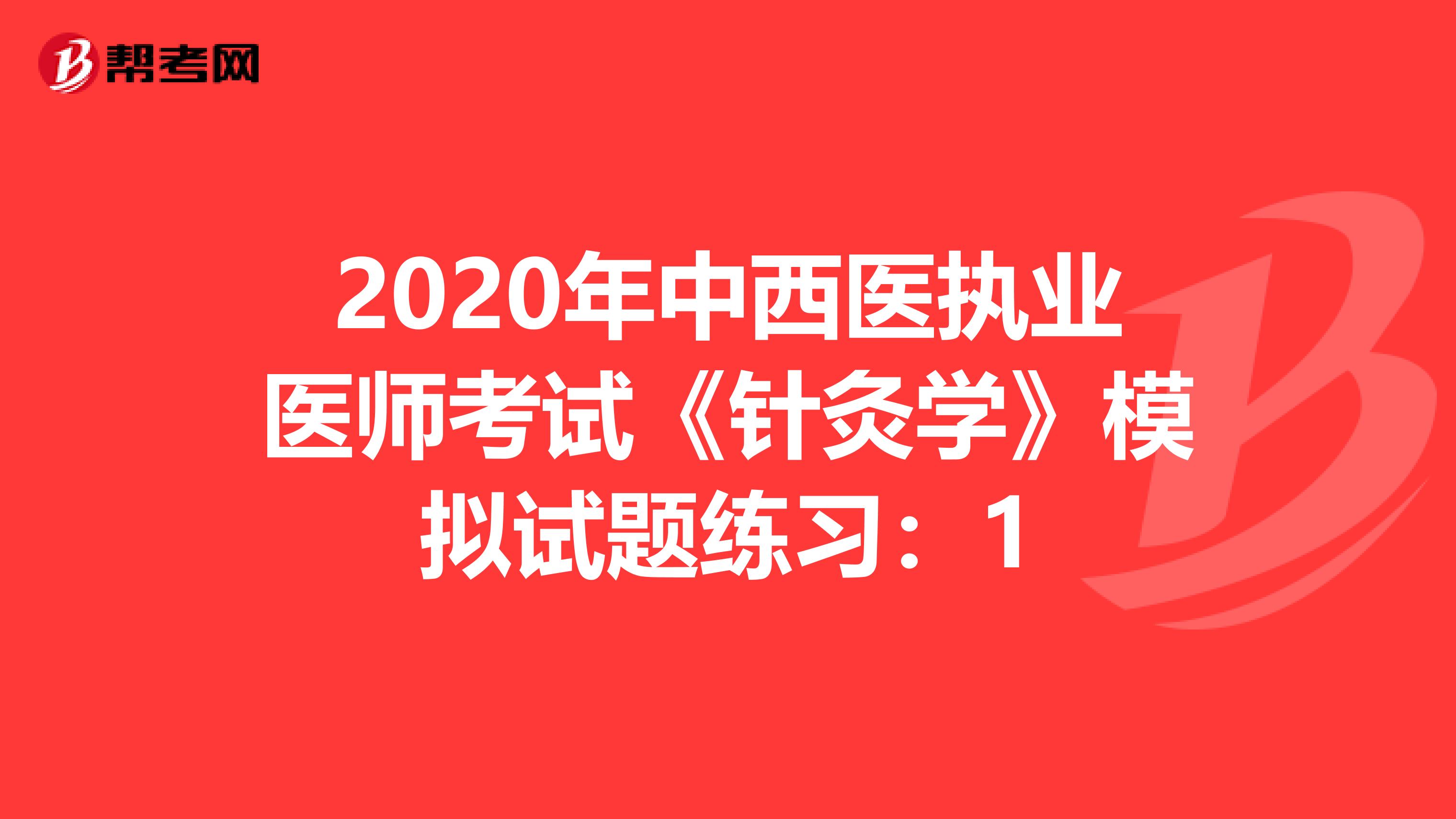 2020年中西医执业医师考试《针灸学》模拟试题练习：1