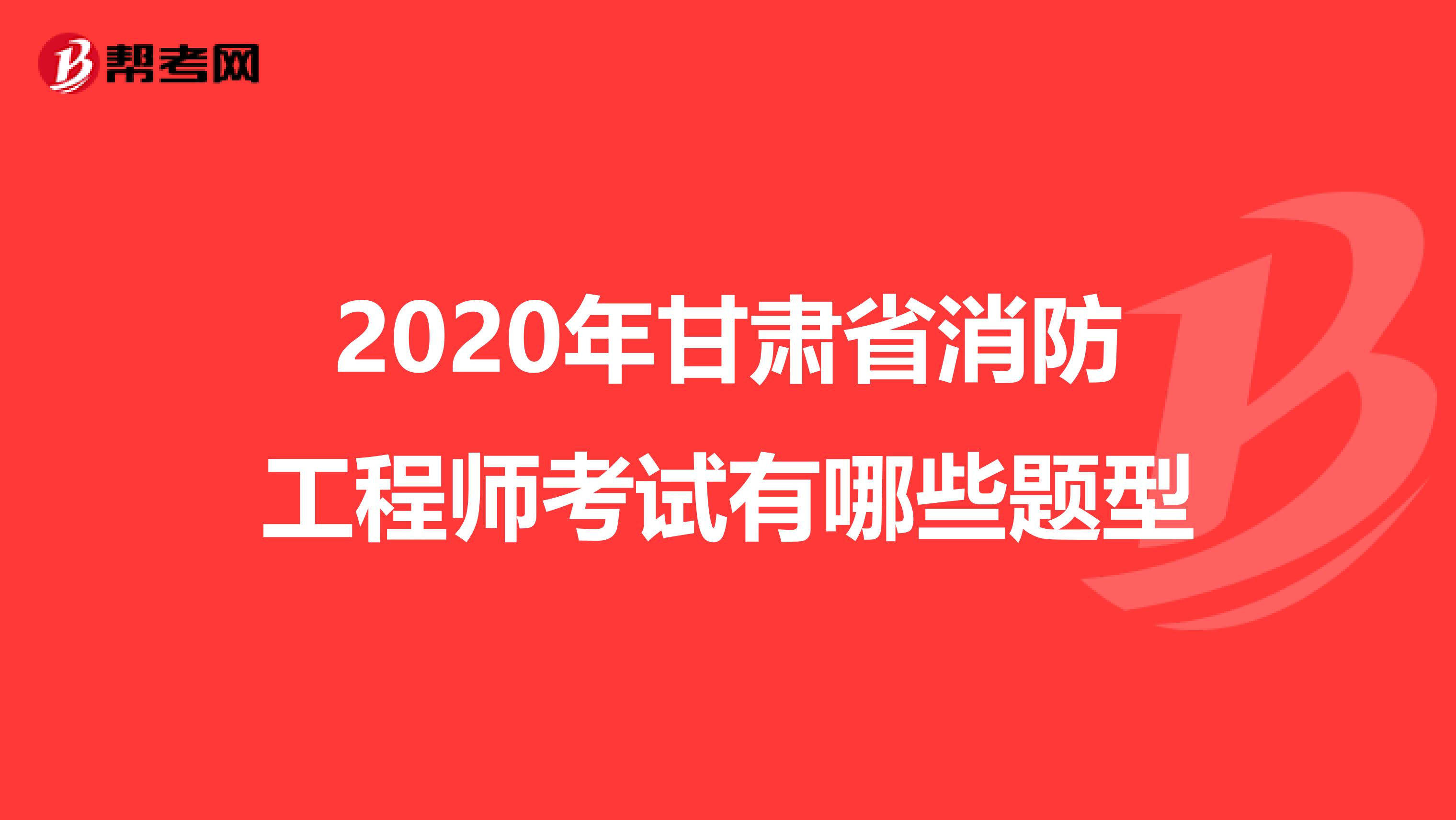 2020年甘肃省消防工程师考试有哪些题型