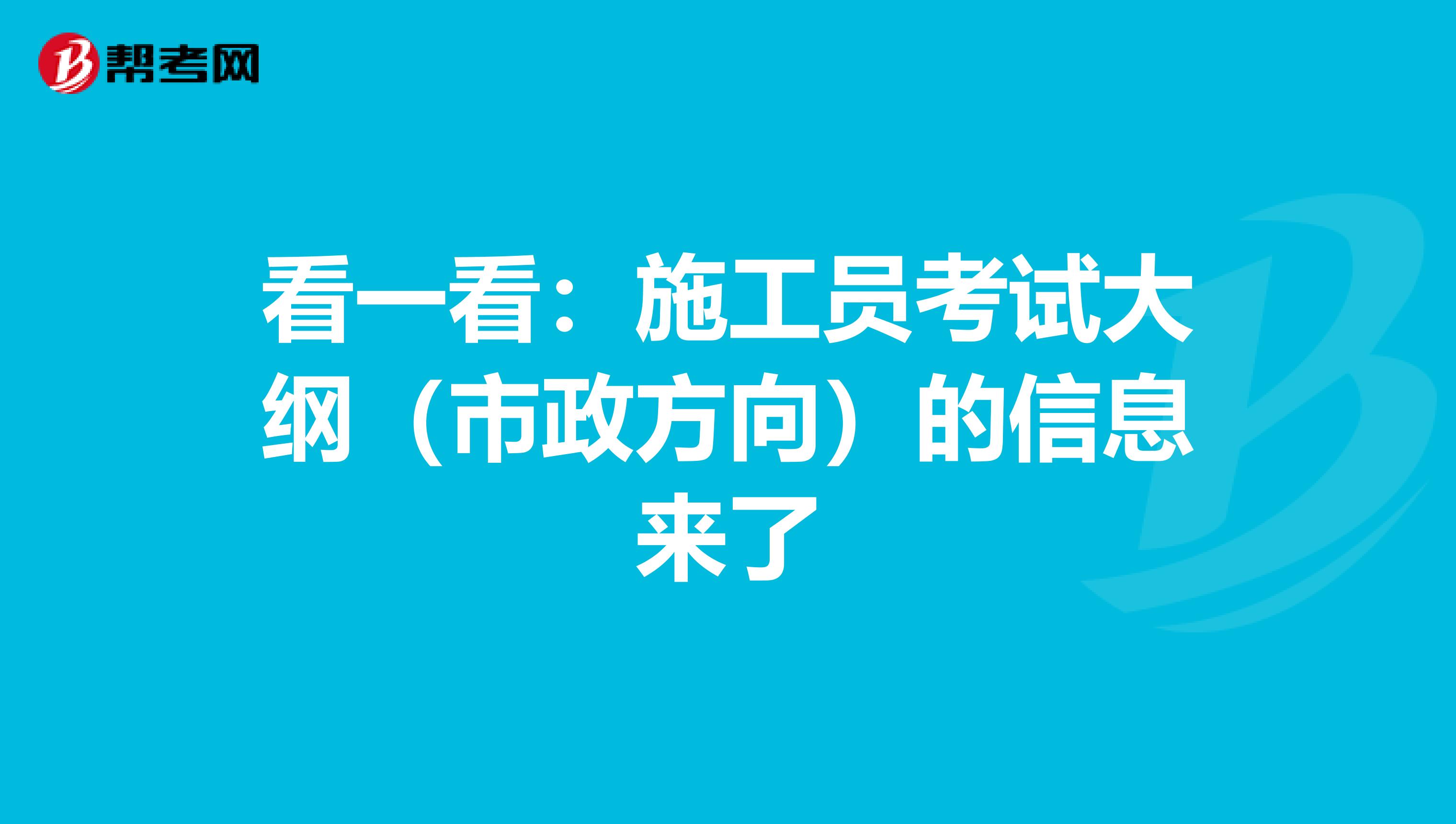看一看：施工员考试大纲（市政方向）的信息来了
